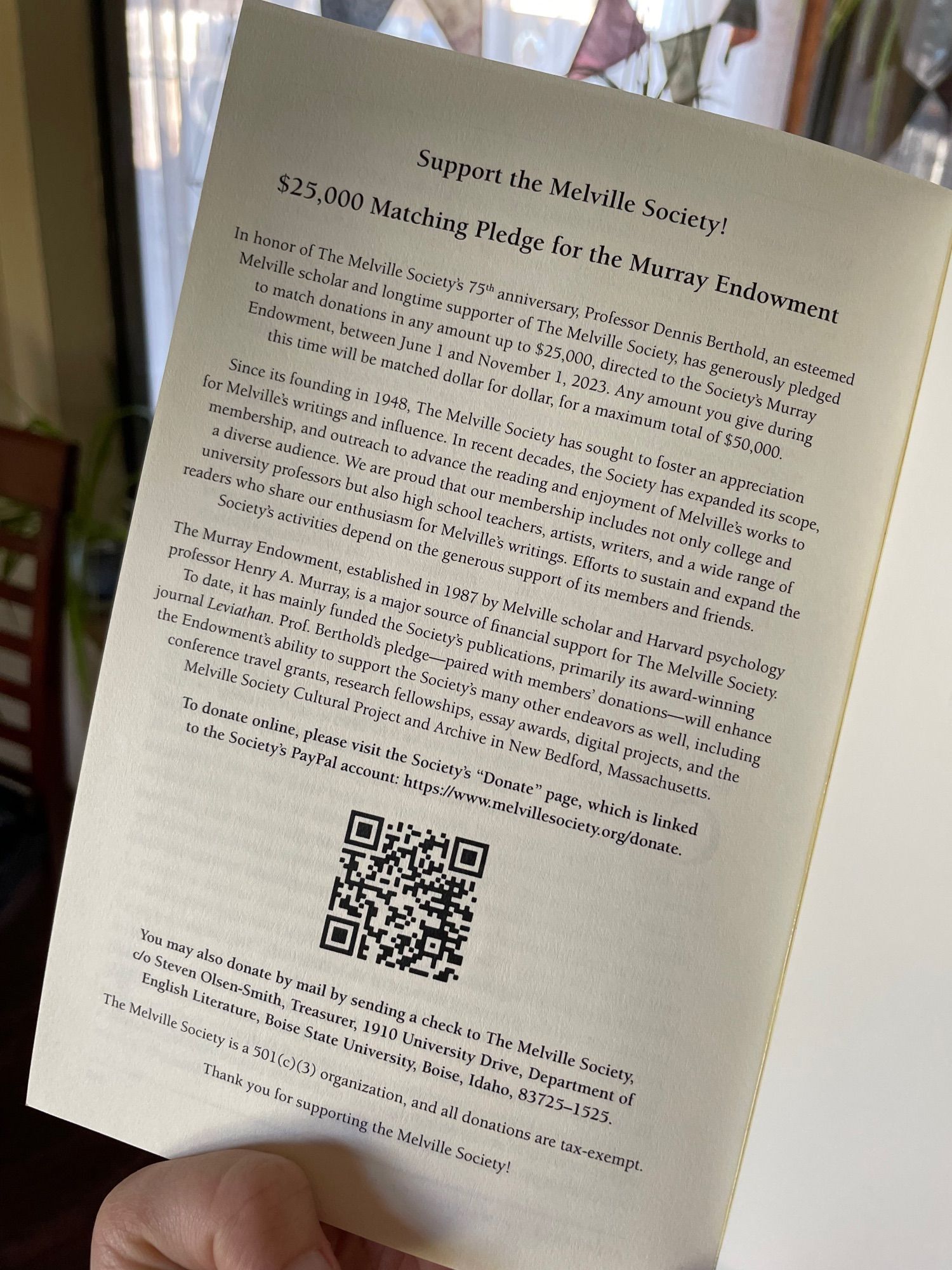 photo of the last page of the latest issue of Leviathan, featuring a QR code linking to https://www.melvillesociety.org/donate plus a description of the ongoing $25,000 matching pledge fundraiser: 
In honor of the Melville Society’s 75th anniversary, Professor Dennis Berthold, an esteemed Melville scholar and longtime supporter of the Melville Society, has generously pledged to match donations in any amount up to $25,000, directed to the Society’s Murray Endowment, between June 1 and November 1, 2023. 
Any amount you give during this time will be matched dollar for dollar, for a maximum total of $50,000.