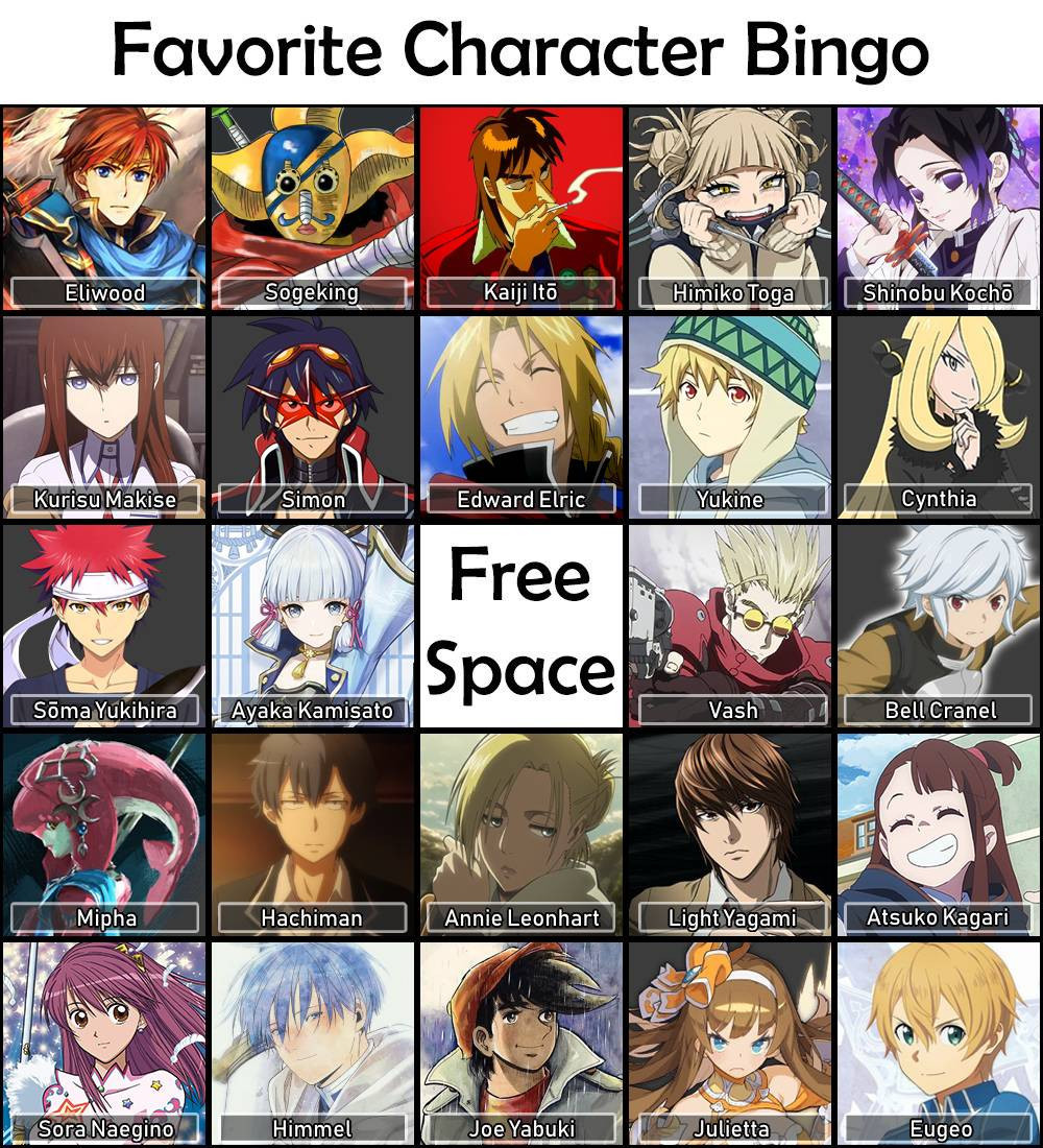 A Bingo image about favorite characters with 5 rows and 5 columns
(Image are from official sources such as official arts, concept arts an screenshots).

First row has: 
- Eliwood - Fire Emblem
- Sogeking - One Piece
- Kaiji Ito - Kaiji Series
- Himiko Toga - Boku no Hero Academia
- Shinobu Kocho - Kimetsu no Yaiba

Second Row: 
- Kurisu Makise - Steins Gate
- Simon - Gurren Lagann
- Edward Elric - Fullmetal Alchemist: Brotherhood
- Yukine - Noragami
- Cynthia - Pokemon

Third Row: 
- Soma Yukihira - Shokugeki no Soma
- Ayaka Kamisato - Genshin Impact
- Free Space
- Vash - Trigun
- Bell Cranel - Danmachi

Fourth row: 
- Mipha - The Legend of Zelda: Breath of The Wild
- Hachiman - Oregairu
- Annie Leonhart - Shingeki no Kyojin
- Light Yagami - Death Note
- Atsuko Kagari - Little Witch Academia

Fifth Row: 
- Sora Naegino - Kaleido Star
- Himmel - Sousou no Frieren
- Joe Yabuki - Ashita no Joe
- Julietta - Dragalia Lost
- Eugeo - Sword Art Online: Alicization 