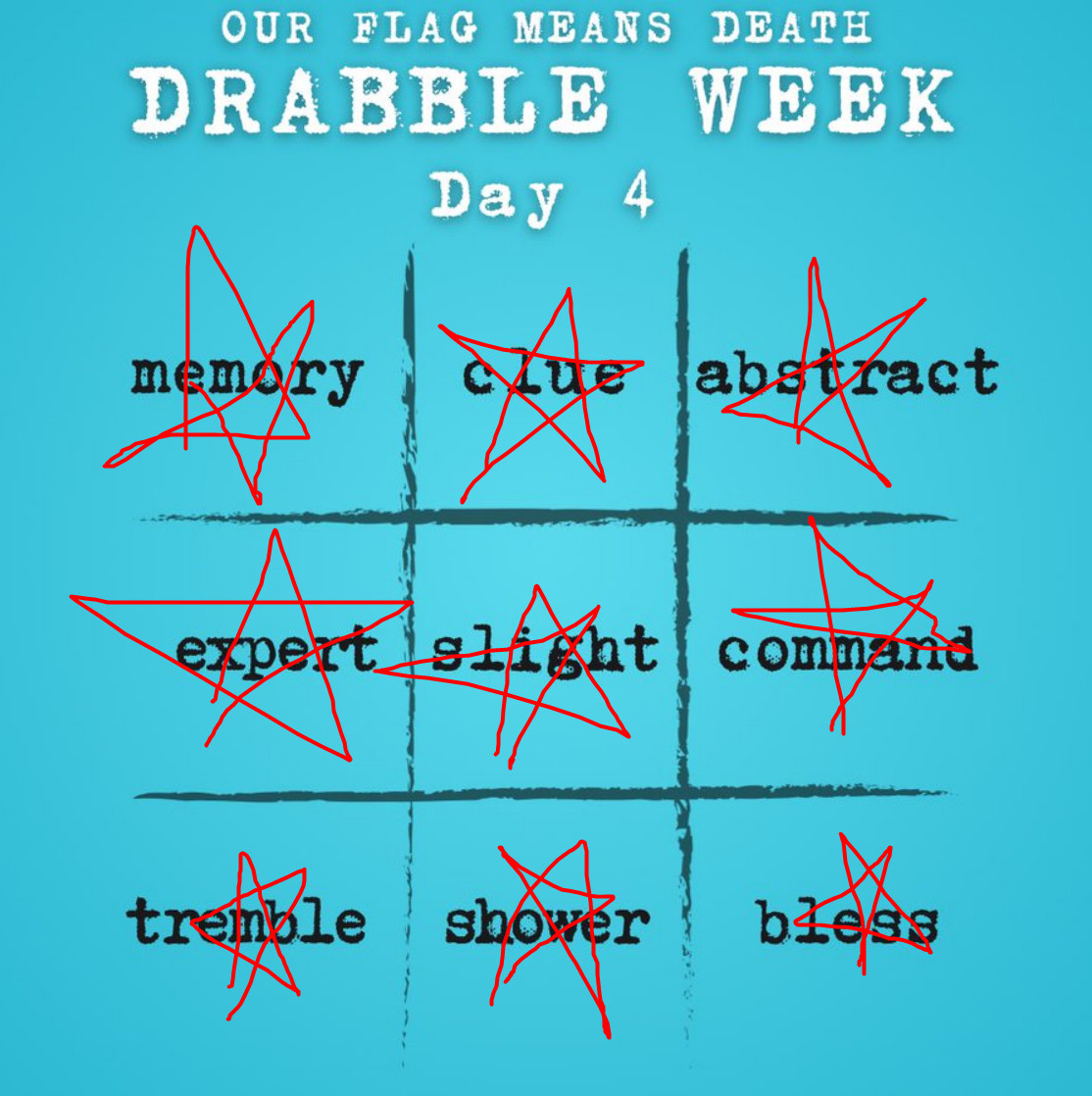 Our Flag Means Death Drabble Week Day 4

Blackout board:
memory | clue | abstract
expert | slight | command
tremble | shower | bless