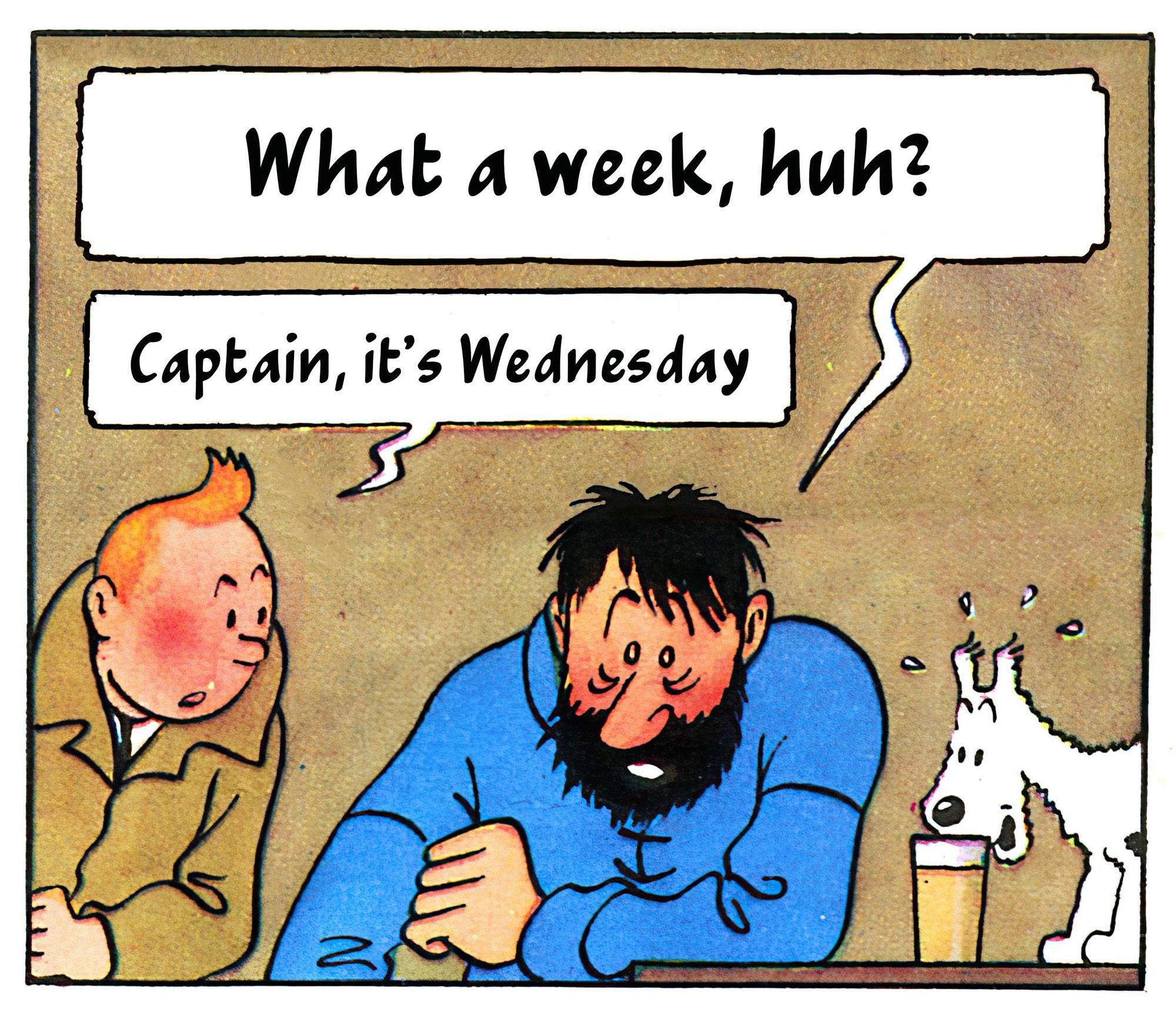 Meme featuring Herge’s Tintin, Captain Haddock, and Snowy. Cap says “what a week, huh?” and Tintin informs him it is, in fact, only Wednesday.