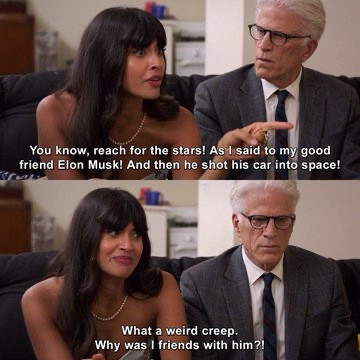 Screencap of Tahani and Michael from The Good Place. Tahani says “you know, reach for the stars! As I said to my good friend Elon Musk. And then he shot his car into space. What a weird creep. Why was I friends with him?”