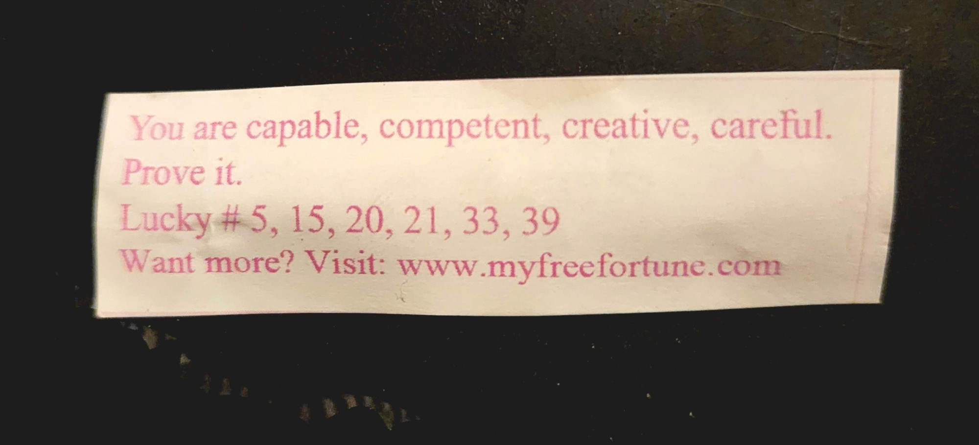 Fortune cookie fortune that reads: You are capable, competent, creative, careful. Prove it.