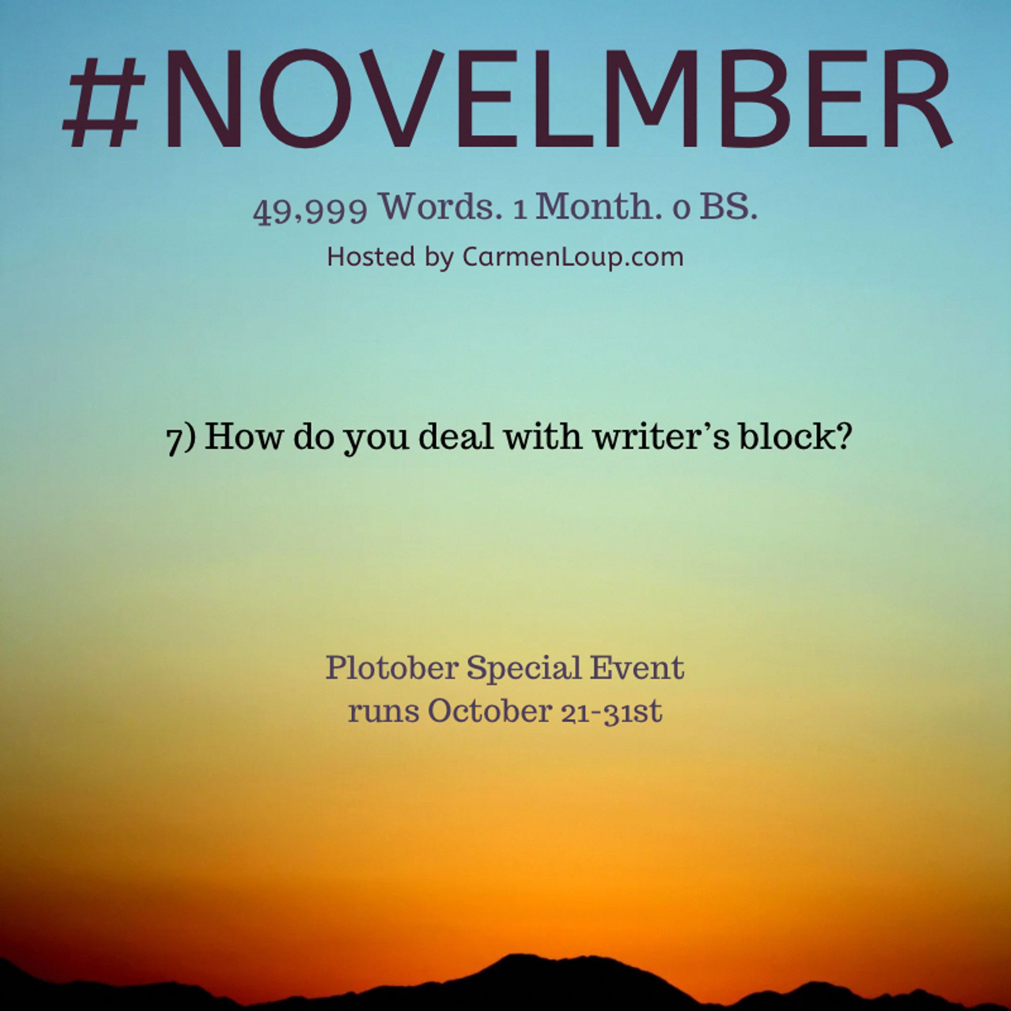 #NOVELMBER
49,999 Words. 1 Month. o BS.
Hosted by CarmenLoup.com
7) How do you deal with writer's block?
Plotober Special Event runs October 21-31st