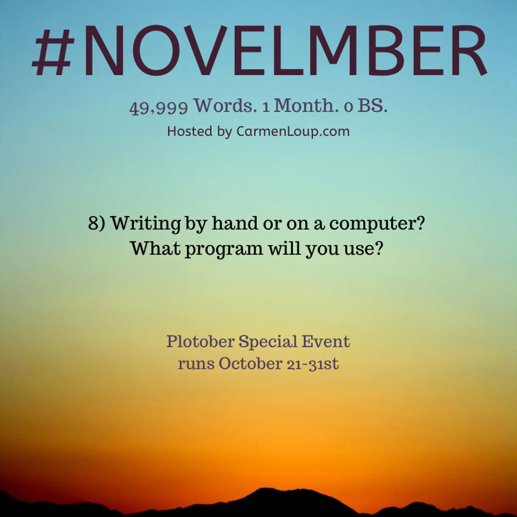 #NOVELMBER
49,999 Words. 1 Month. o BS.
Hosted by CarmenLoup.com
8) Writing by hand or on a computer?
What program will you use?
Plotober Special Event runs October 21-31st