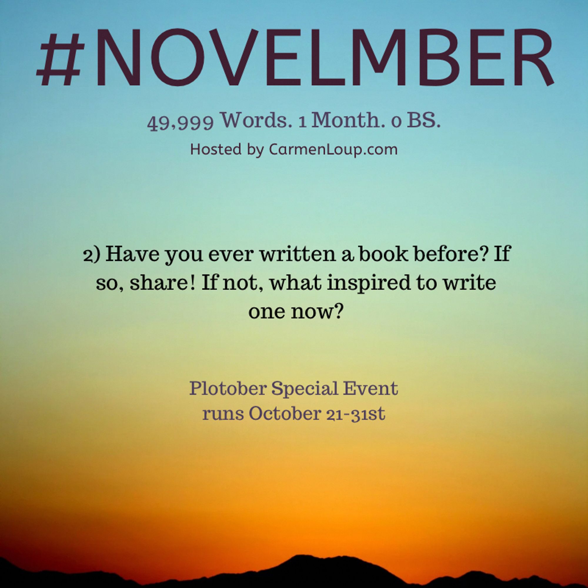 #NOVELMBER
49,999 Words. 1 Month. o BS.
Hosted by CarmenLoup.com
2) Have you ever written a book before? If so, share! If not, what inspired to write one now?
Plotober Special Event runs October 21-31st