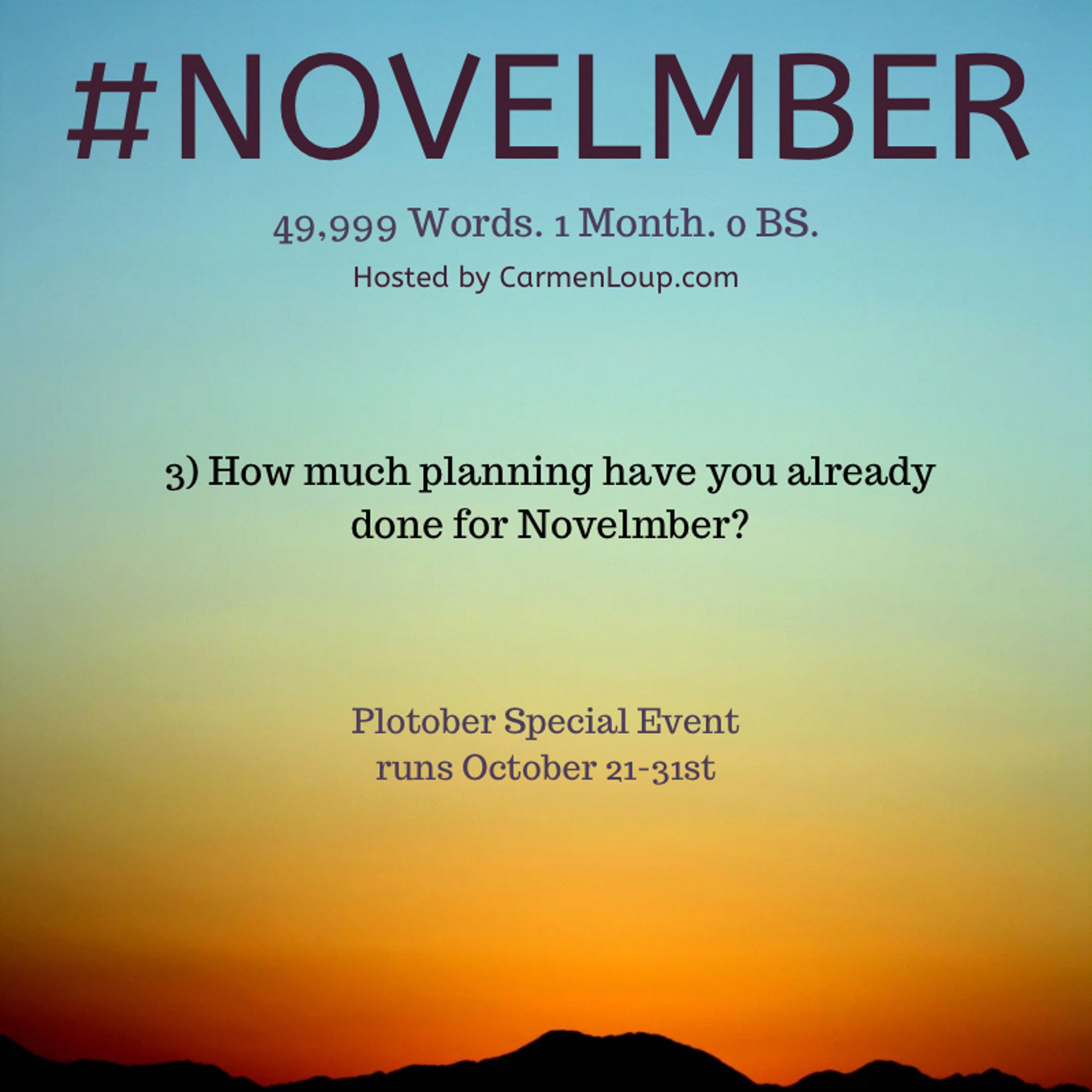 #NOVELMBER
49,999 Words. 1 Month. o BS.
Hosted by CarmenLoup.com
3) How much planning have you already done for November?
Plotober Special Event runs October 21-31st