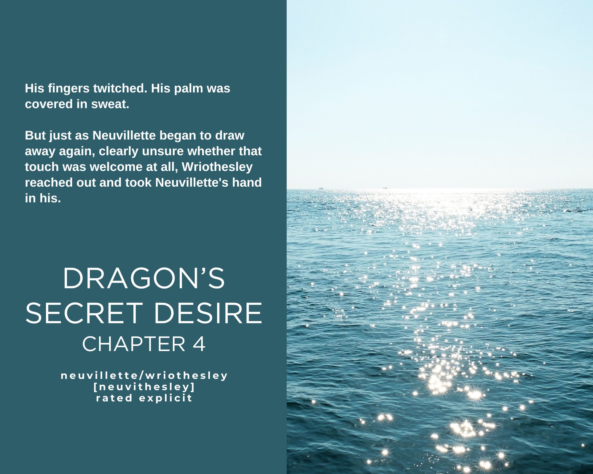 His fingers twitched. His palm was covered in sweat. But just as Neuvillette began to draw away again, clearly unsure whether that touch was welcome at all, Wriothesley reached out and took Neuvillette's hand in his. Dragon's Secret Desire Chapter 4. Neuvillette/Wriothesley. Neuvithesley. Rated Explicit.