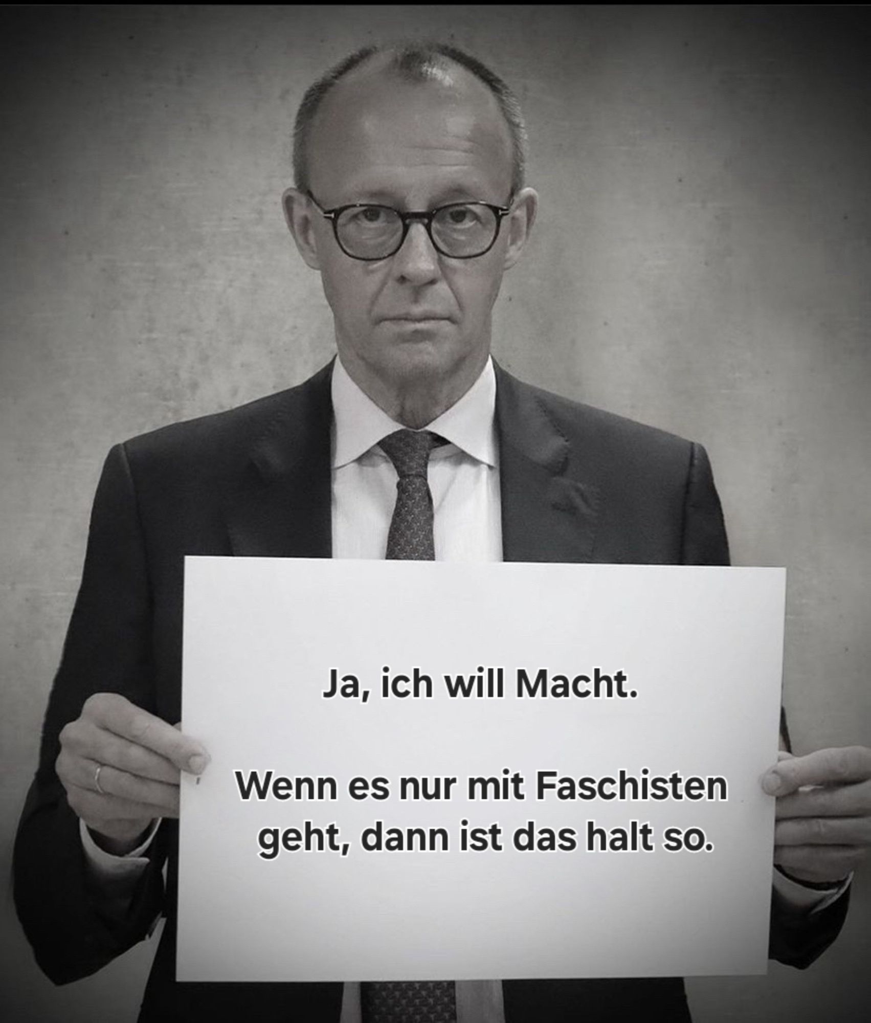 Friedrich Merz hält ein Blatt Papier mit beiden Händen, der Originaltext wurde entfernt und jetzt steht da:

Ja, ich will Macht. Wenn es nur mit Faschisten geht, dann ist das halt so.