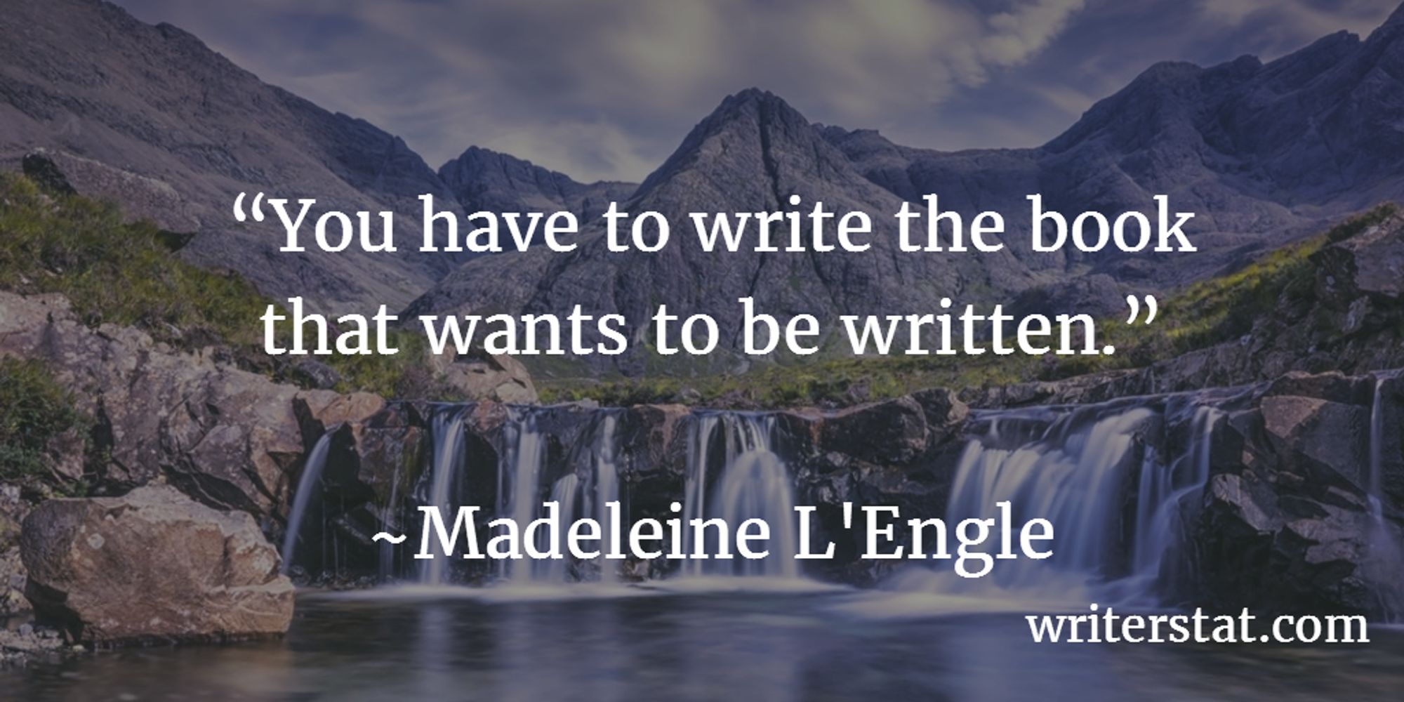 You have to write the book that wants to be written. - Madeleine L'Engle