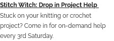 Stitch Witch: Drop in Project Help Stuck on your knitting or crochet project? Come in for on-demand help every 3rd Saturday.