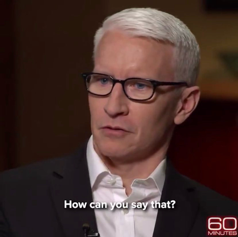 Anderson Cooper on 60 Minutes, reacting to AOC when she answers his question about whether or not Trump is racist. He beseeches, “How can you say that?”