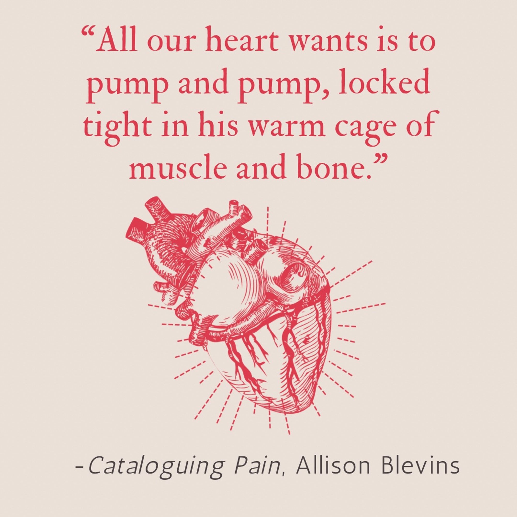 “All our heart wants is to pump and pump, locked tight in his warm cage of muscle and bone.”