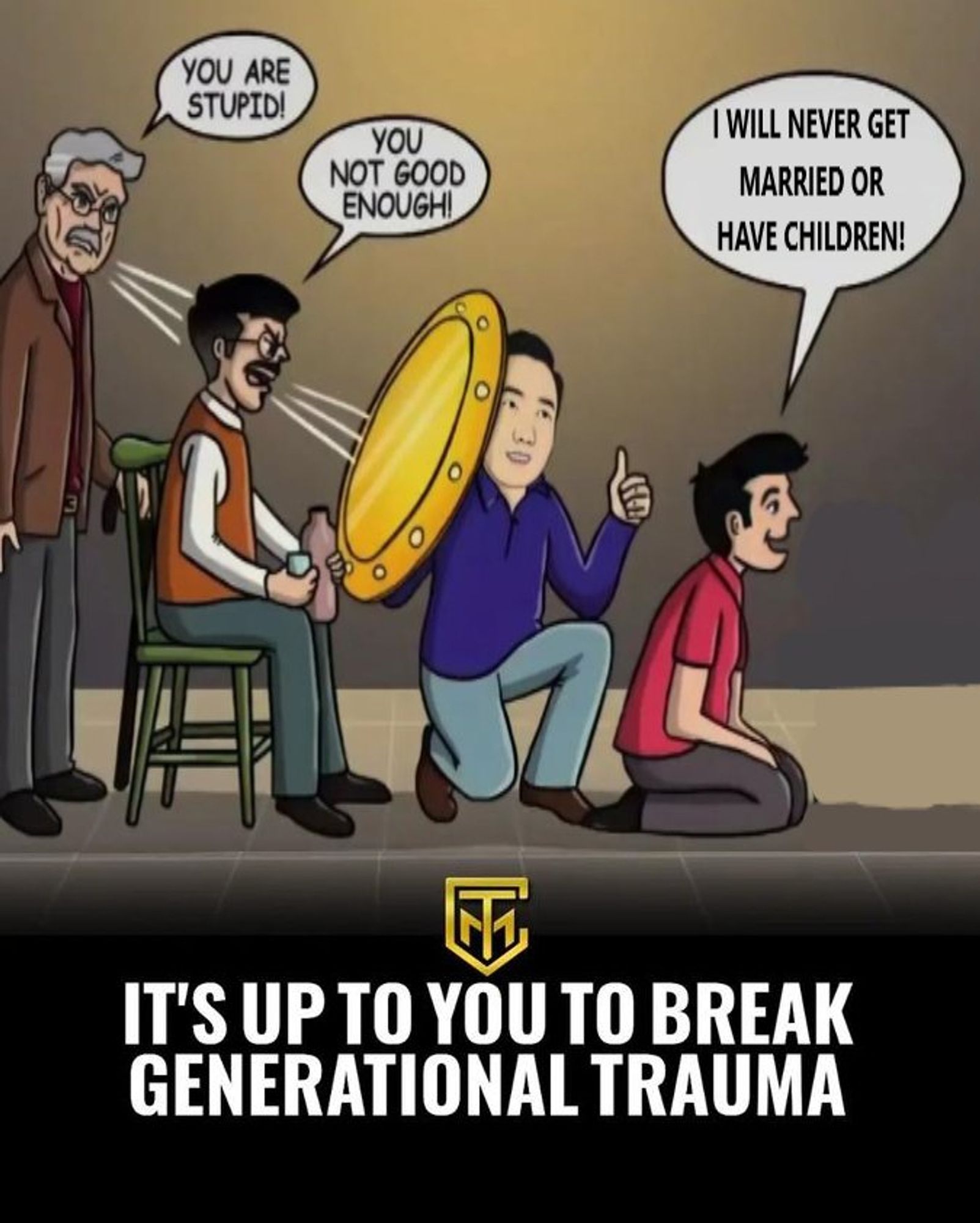 a bunch of men yelling at each other"you are stupid/you're not good enough", fucking up their familial bonds. one of them is holding up a shield to "stop" the trauma from continuing. the final man says "I will never get married or have children"

IT'S UP TO YOU TO BREAK GENERATIONAL TRAUMA