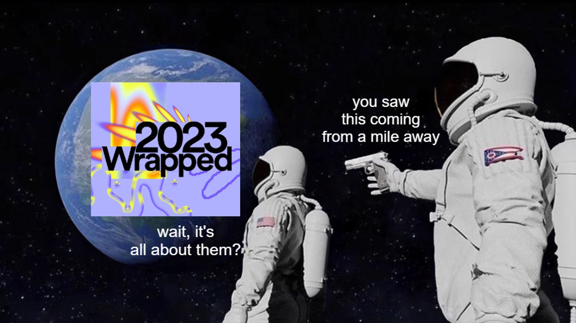 an astronaut is looking at the spotify 2023 wrapped logo. they say "wait, it's all about them?"

another astronaut is holding them up at gunpoint. they say "you saw this coming from a mile away"