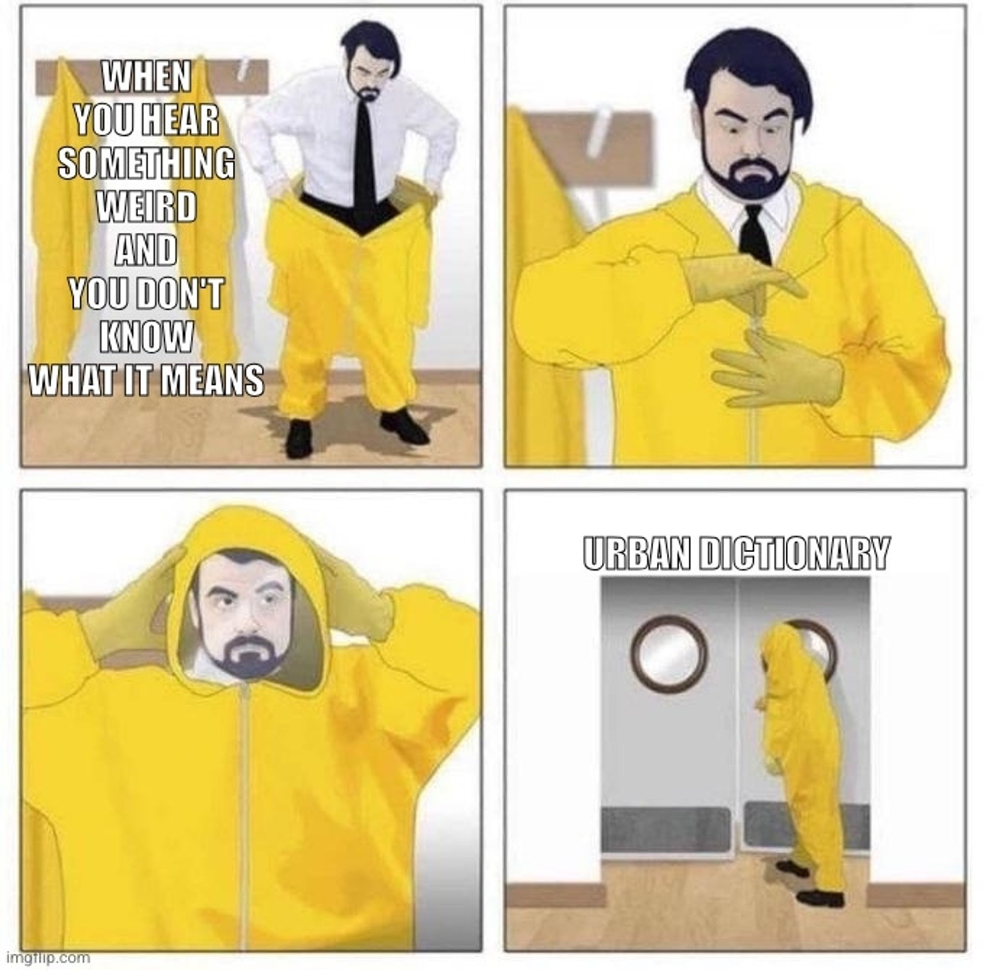 "When you hear something weird and you don't know what it means."

Man in office wear very cautiously and seriously and slowly putting on a bright yellow hazmat suit over the space of 3 out of 4 comic panels.

In the fourth panel he's cautiously opening and entering heavy stainless steel double doors that say in meme font "Urban Dictionary " above them.