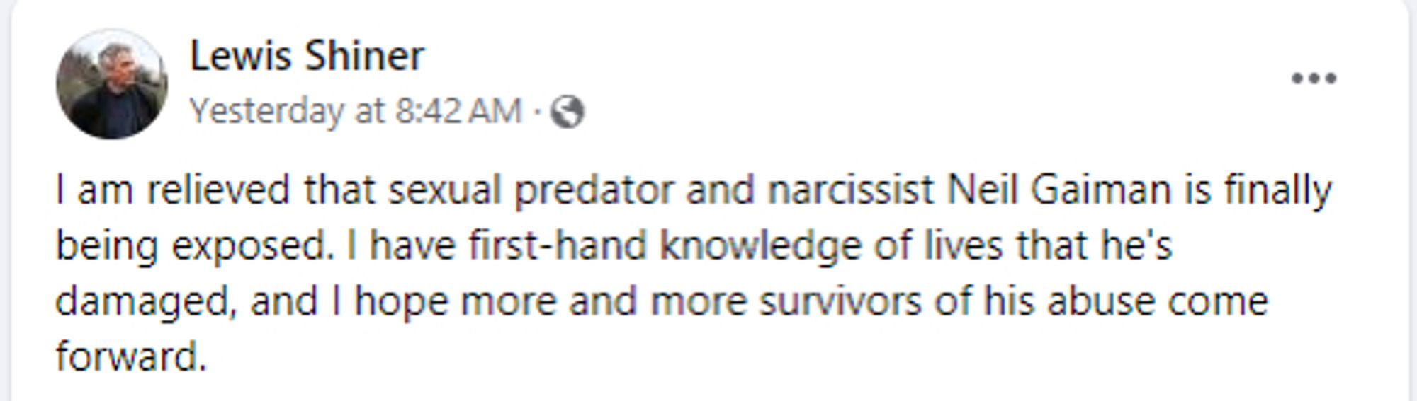 Lewis Shiner: "I am relieved that sexual predator and narcissist Neil Gaiman is finally being exposed. I have first-hand knowledge of lives that he's damaged, and I hope more and more survivors of his abuse come forward."