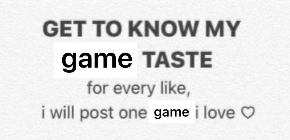 A screenshot of black text in a white background. The text reads: “get to know my game taste, for every like, I will post one game I love.” It ends with a heart outline.