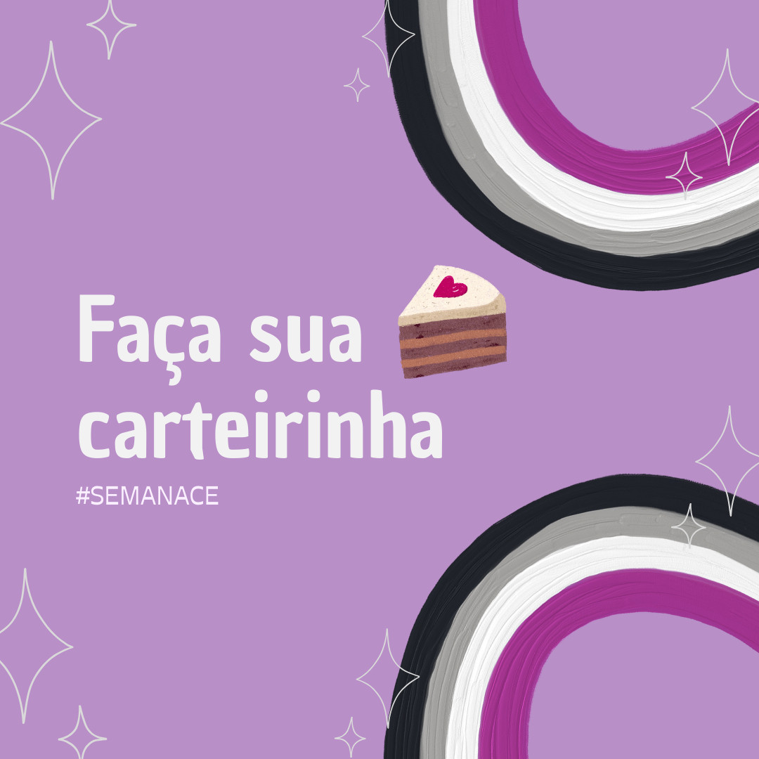 Sobre um fundo roxo claro há no canto superior e inferior esquerdo arco-íris nas cores da bandeira assexual e estrelas de 4 pontas brancas, no meio está escrito “faça sua carteirinha” com uma fatia de bolo do lado e em baixo a hashtag #SEMANACE 