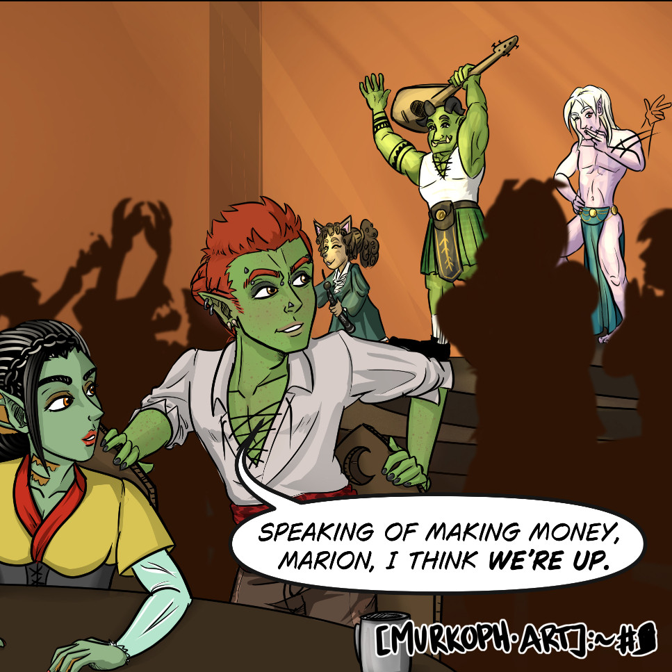 Digital color comic snippet.

In the foreground, green-skinned wood elf Ferris stands up from the table where he was sitting with the half-siren Marion, saying "Speaking of making money, Marion, I think we're up." In the background three entertainers are leaving the stage to a round of raucous applause from the crowd, waving and blowing appreciative kisses.