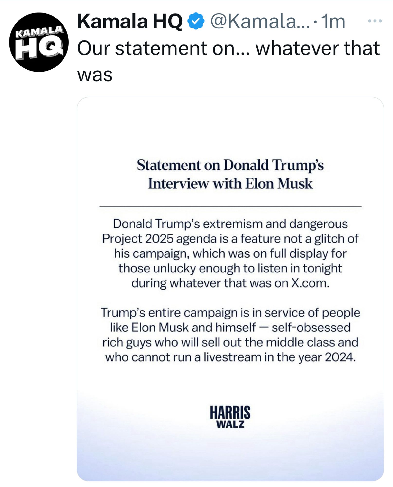 Statement on Donald Trump's
Interview with Elon Musk
Donald Trump's extremism and dangerous Project 2025 agenda is a feature not a glitch of his campaign, which was on full display for those unlucky enough to listen in tonight during whatever that was on X.com.
Trump's entire campaign is in service of people like Elon Musk and himself - self-obsessed rich guys who will sell out the middle class and who cannot run a livestream in the year 2024.