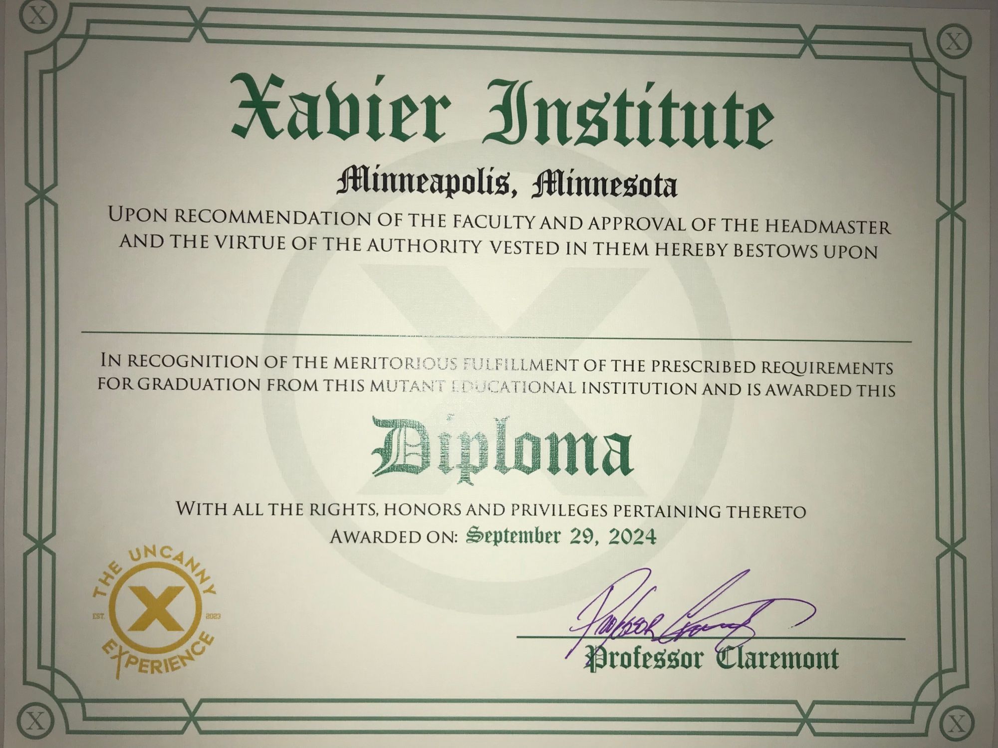 Graduation diploma from the Xavier Institute in Minneapolis, Minnesota.  The rest of the diploma reads, “Upon recommendation of the faculty and approval of the headmaster and the virtue of the authority vested in them hereby bestows upon________in recognition of the meritorious fulfillment of the prescribed requirements for graduation from this mutant educational institution and is awarded this Diploma with all the rights, honors, and privileges pertaining thereto awarded on: September 29, 2024.”  The bottom right says, “Professor Claremont,” with Chris Claremont signing Professor Claremont on the photocopy.  The X logo on the bottom left says, “The Uncanny Experience,” circling around the X.