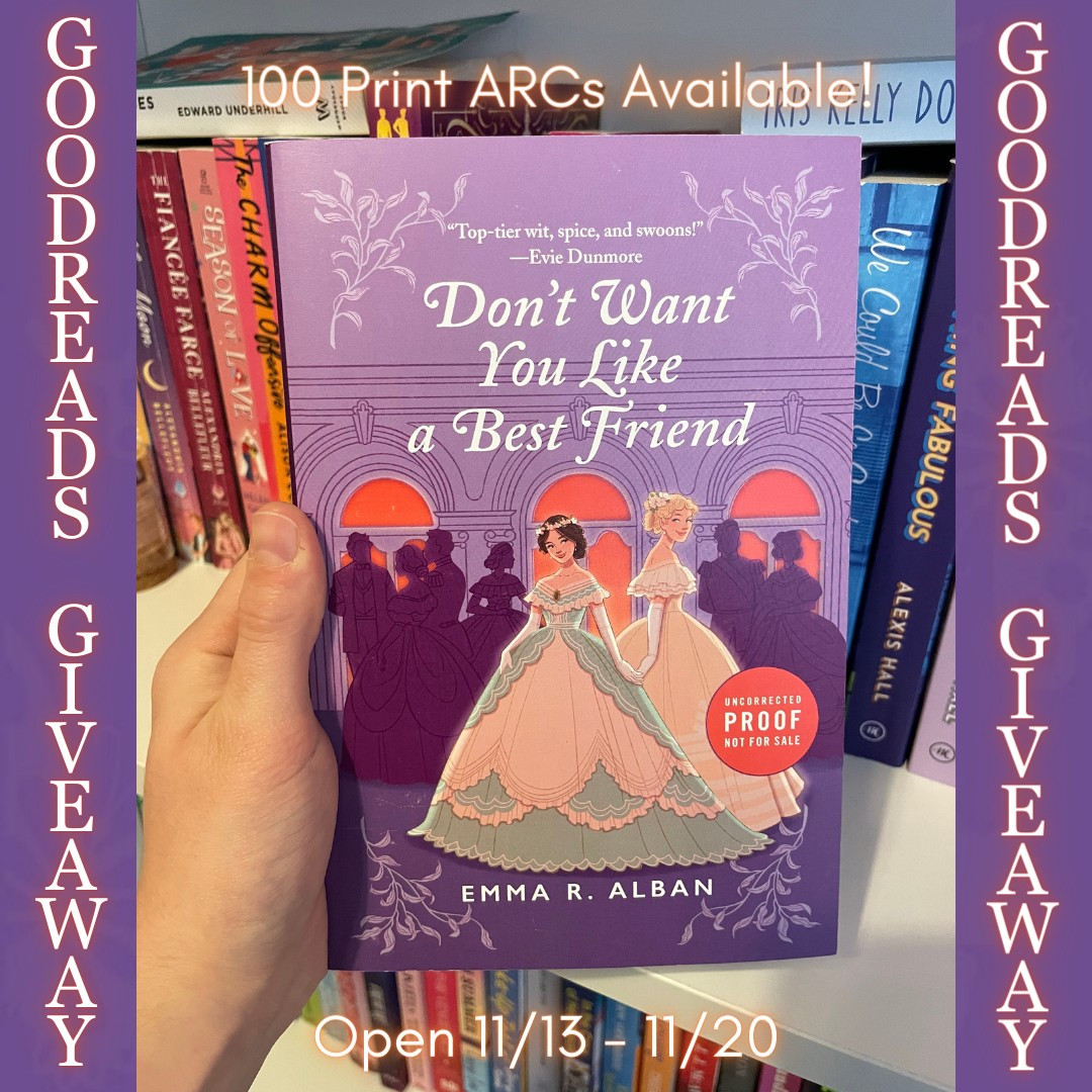 A hand holding up a Print ARC of "Don't Want You Like a Best Friend" (two Victorian debutantes, one brunette in a green and creme dress, one taller and blonde in a gold dress, stand slyly holding hands in front of a silhouetted purple crowd of partygoers, in front of deep coral windows) in front of a colorful bookcase. At the top of the photo reads "100 Print ARCs Available" and at the bottom "Open 11/13 - 11/20." On either side of the photo, printed vertically on a deep purple background with lighter purple butterflies, the words "Goodreads Giveaway."