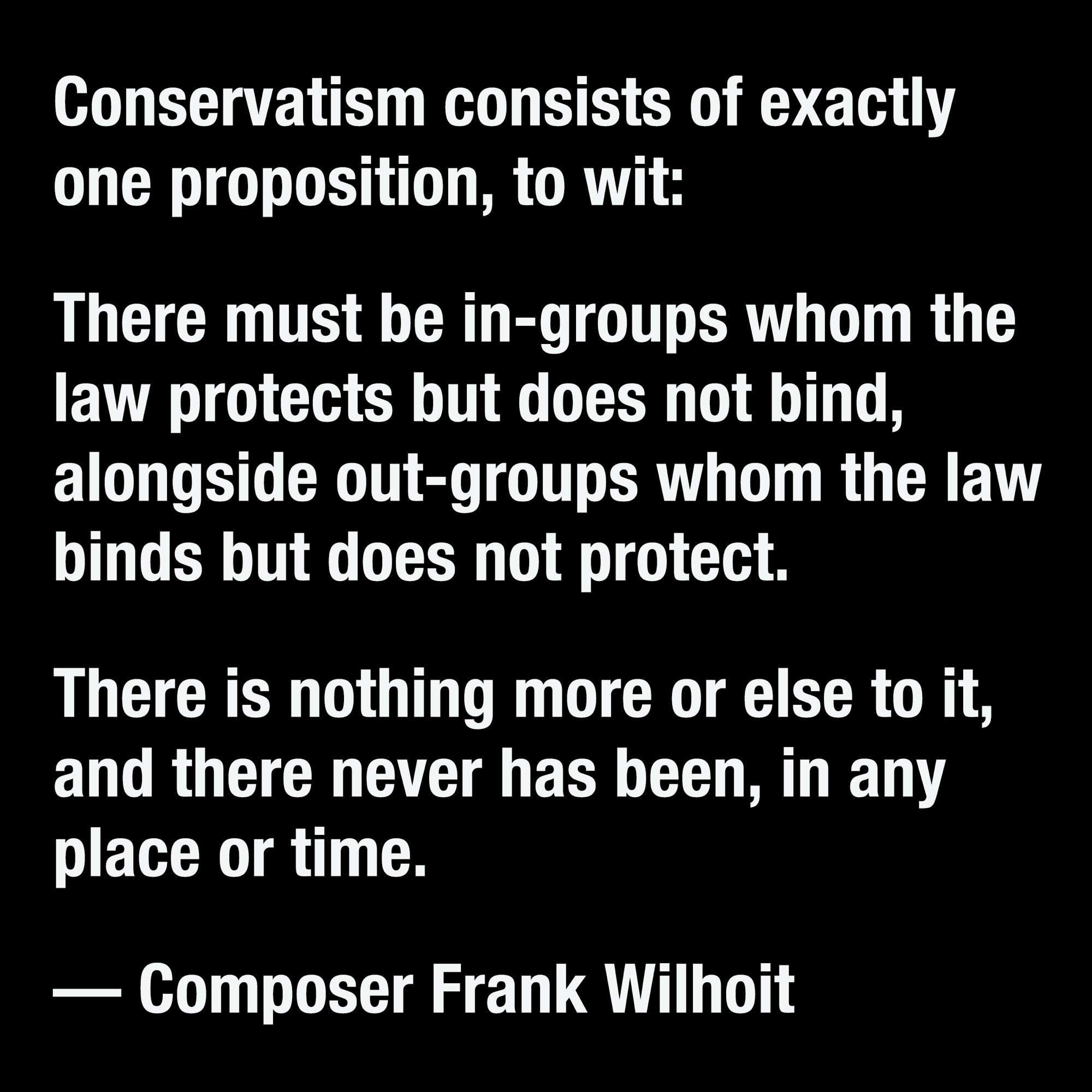 Conservatism defined
— Frank Wilhoit