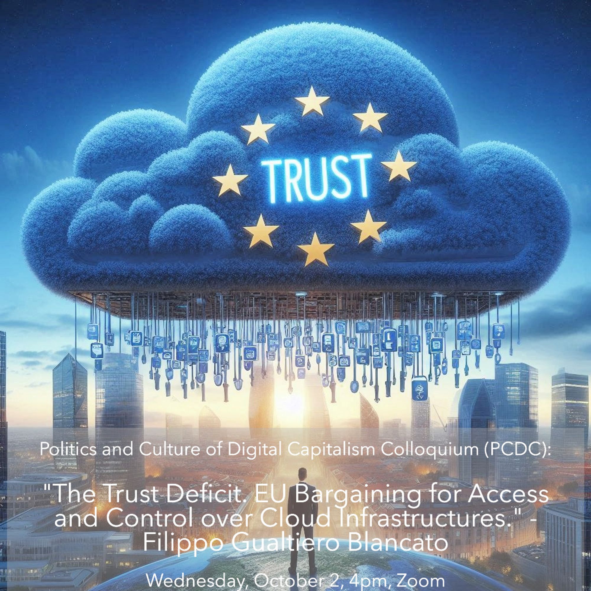 AI generated image of a blue cloud over a city. Inside the cloud is the word "TRUST" surrounded by golden stars. In the bottom third of the image is the following text: "Politics and Culture of Digital Capitalism Colloquium (PCDC): "The Trust Deficit. EU Bargaining for Access and Control over Cloud Infrastructures." - Filippo Gualtiero Blancato - Wednesday, October 2, 4pm, Zoom"