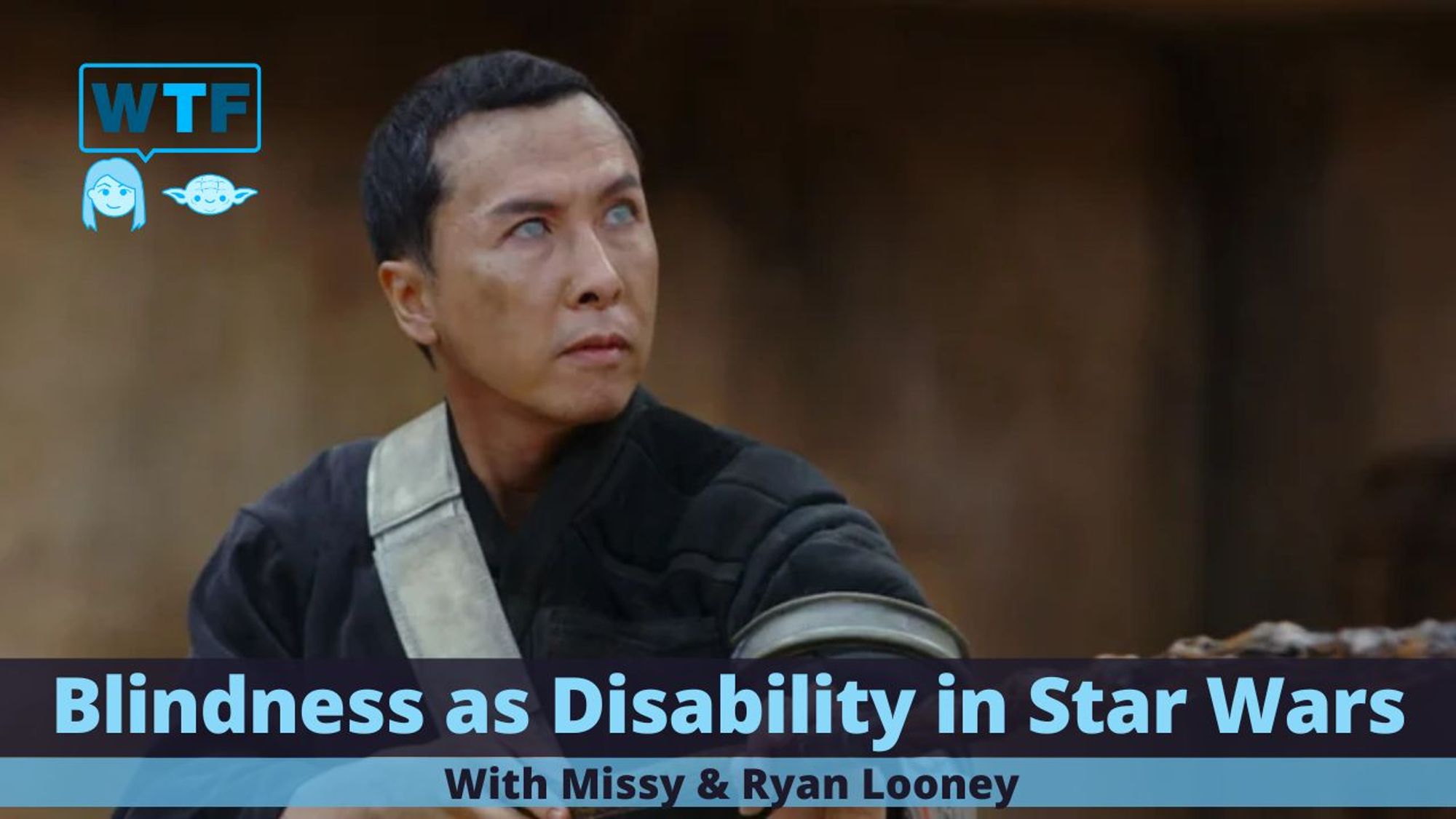 Title: Blindess as Disability in Star Wars With Missy & Ryan Looney. Main image of Chirrut from Rogue one with Staff extended. Chirrut is a well known blind Character from Star Wars.