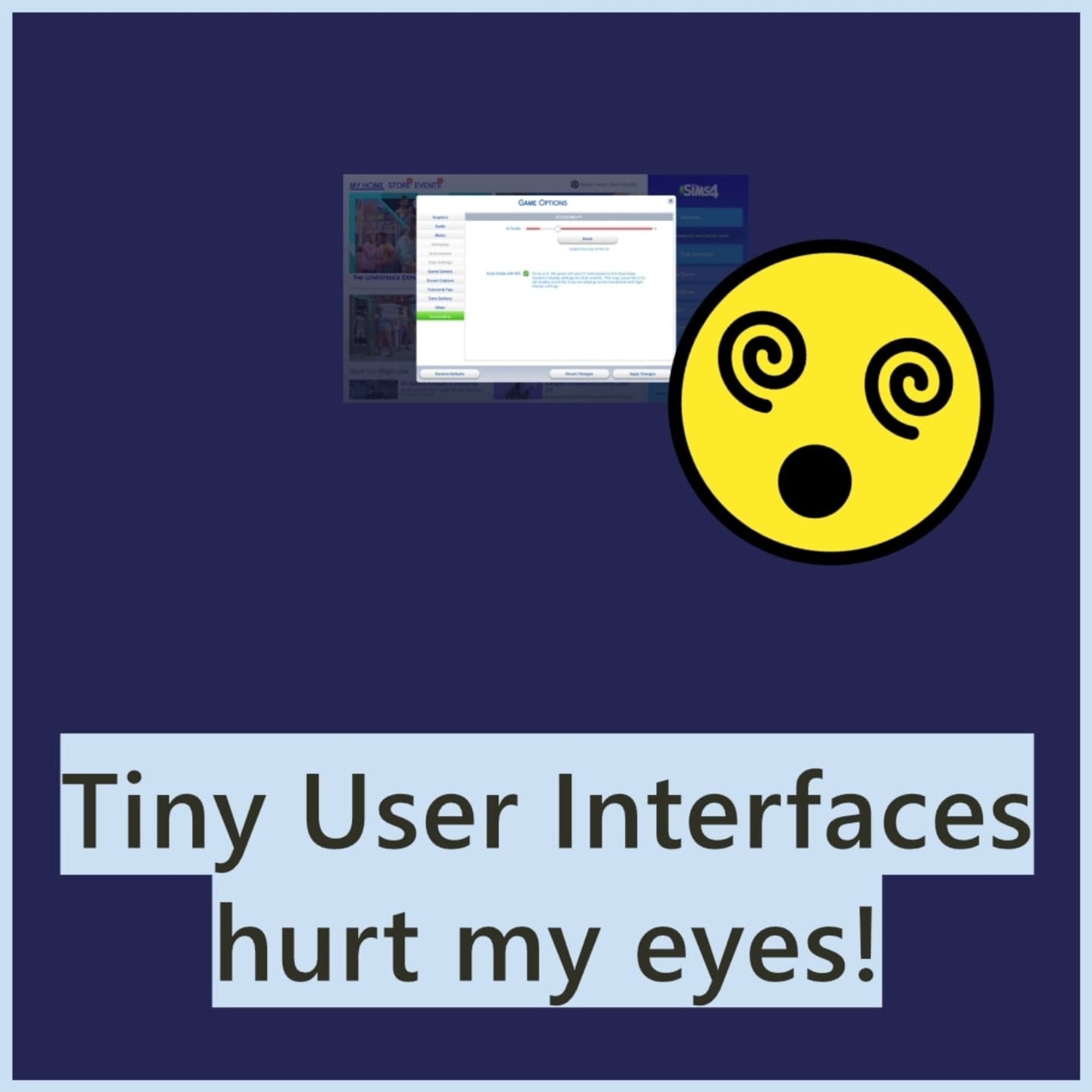 A screenshot of the game options in the Sims 4, but the screenshot is scaled so small, its not visible well. Next to the screenshot, there is an emoji with spiral eyes. Caption: "Tiny User Interfaces hurt my eyes!"