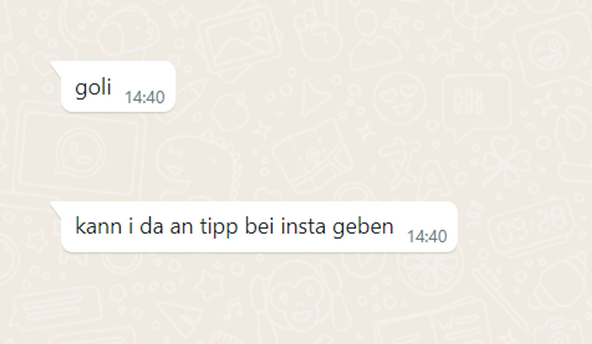 2 empfangene WhatsApp-Nachrichten:
goli
kann i da an tipp bei insta geben