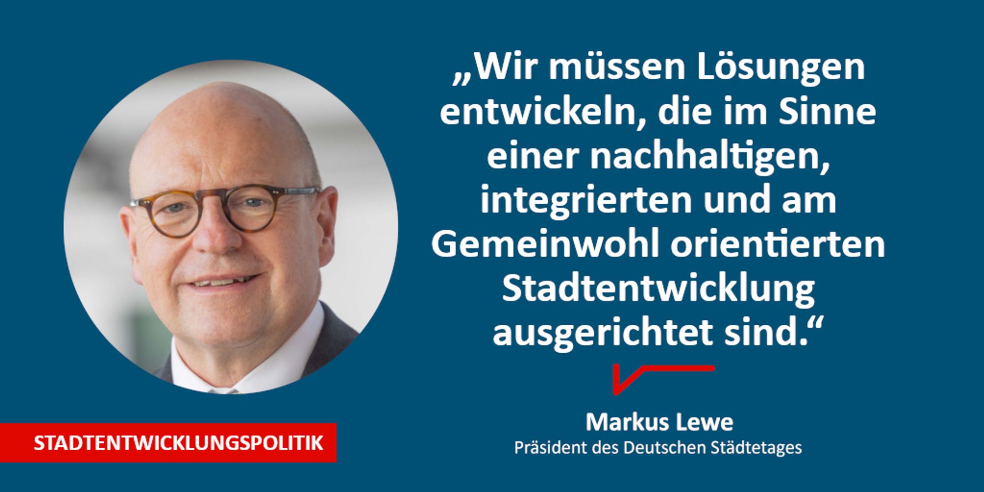 "Wir müssen Lösungen entwickeln, die im Sinne einer nachhaltigen, integrierten und am Gemeinwohl orientierten Stadtentwicklung ausgerichtet sind." – Markus Lewe, Präsident des Deutschen Städtetages, zum 17. Bundeskongress Nationale Stadtentwicklungspolitik