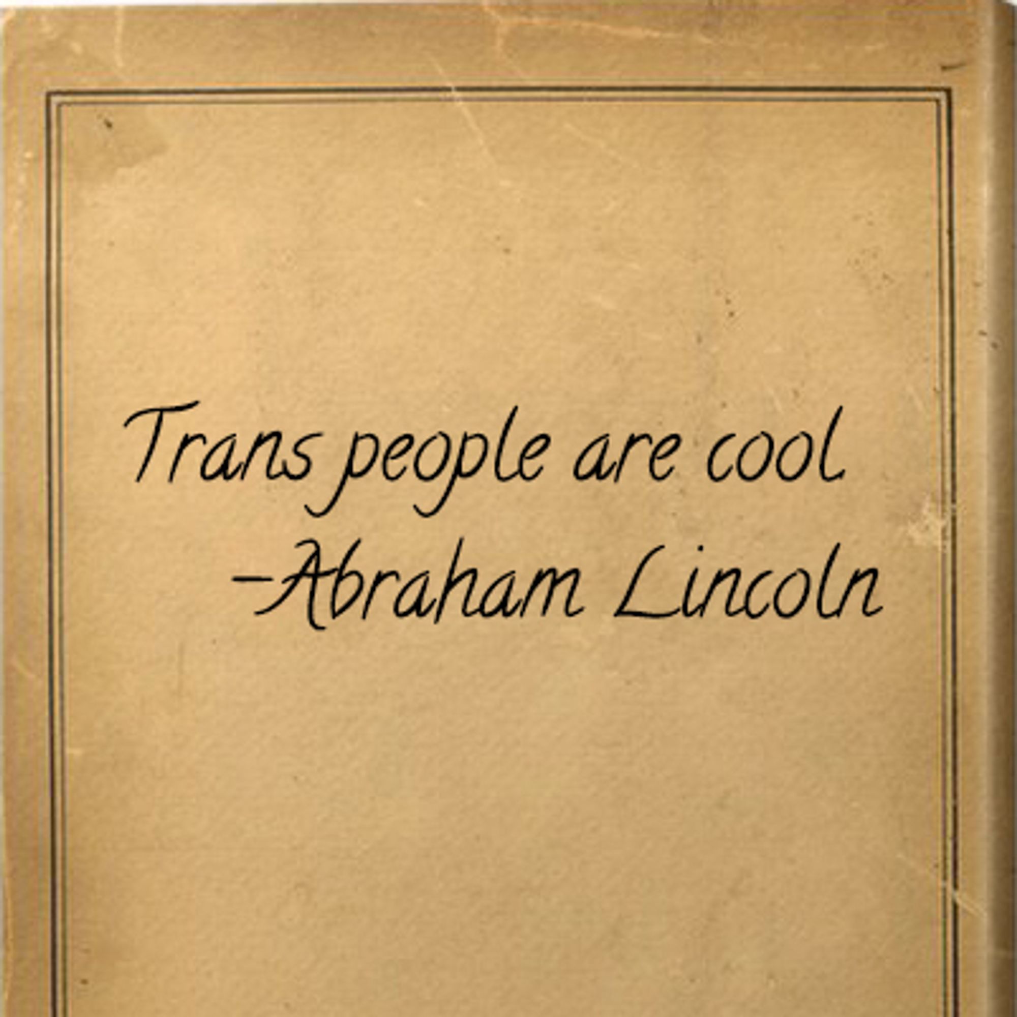 Parchment with quote from Abraham Lincoln saying "Trans people are cool."