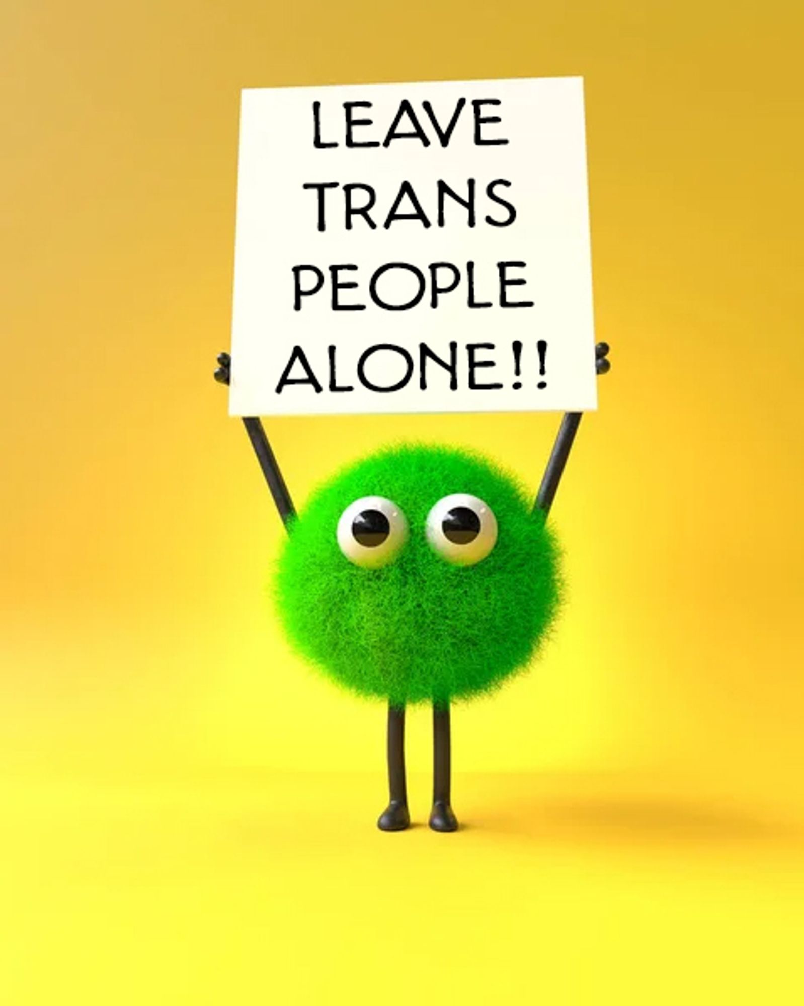 Cute green fuzzy monster holding up a sign that shouldn't need to be said but apparently some people haven't gotten the message yet which says "Leave Trans People Alone!!"