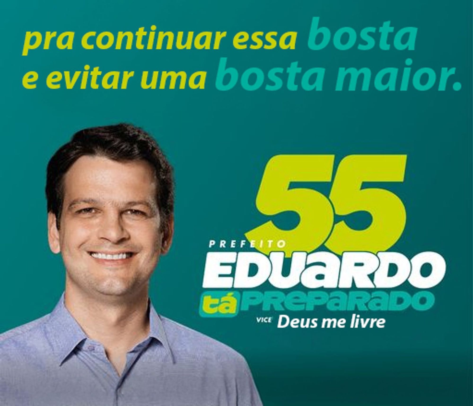 "pra continuar essa bosta e evitar uma bosta maior - prefeito Eduardo 55 - vice deus me livre"