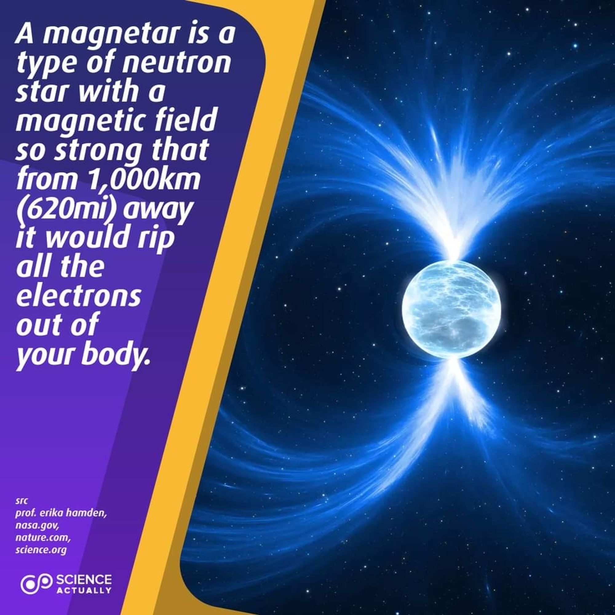 A magnetar is a type of neutron star with a magnetic field so strong that from 1,000km (620mi) away it would rip all the electrons out of your body.

Thanks for sharing Professor Erika Hamden!

#science #sciencefacts #magnetar #neutronstar #magneticfield