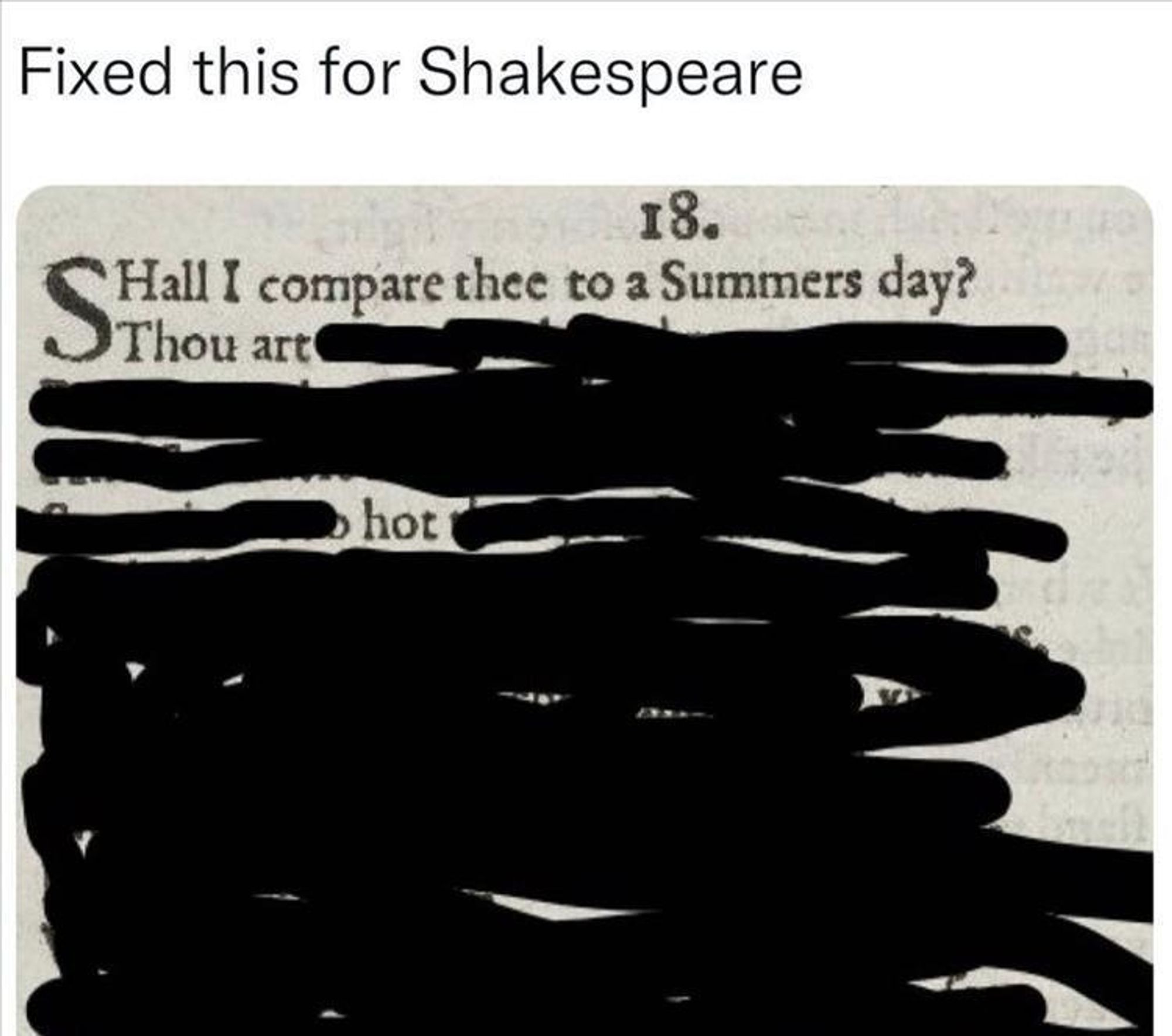 Meme about blacked out poetry of the 18th sonnet by Shakespeare. Headline: Fixed it for Shakespeare" following the sonnet, the only lines that aren't blacked out read "Shall I choose thee to a Summers day? Thou art hot"