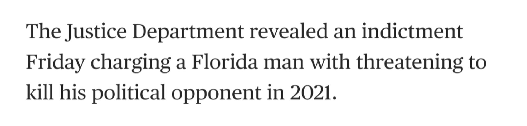 The Justice Department revealed an indictment Friday charging a Florida man with threatening to kill his political opponent in 2021.