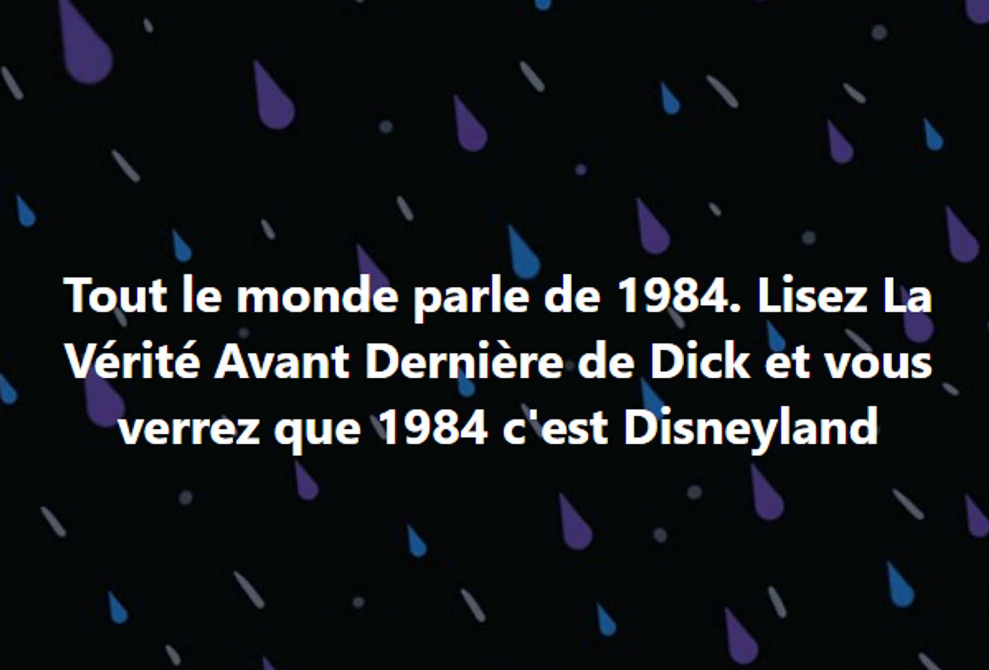 tout le monde parle de 1984. Lisez la vérité avant dernière de dick et vous verrez que 1984 c'est disneyland