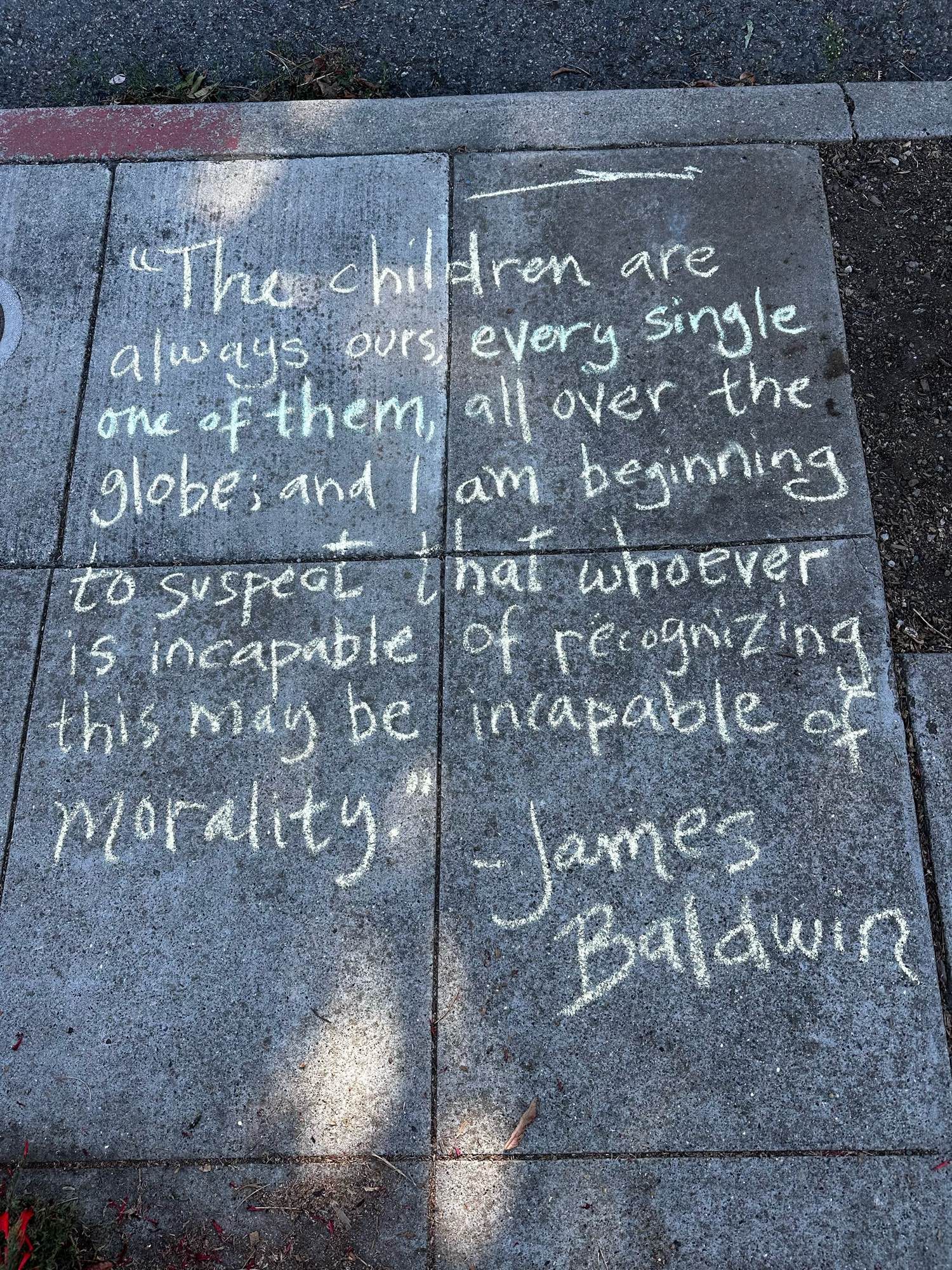 "The children are always ours, every single one of them, all over the globe; I am beginning to suspect that whoever is incapable of recognizing this may be incapable of morality." --James Baldwin