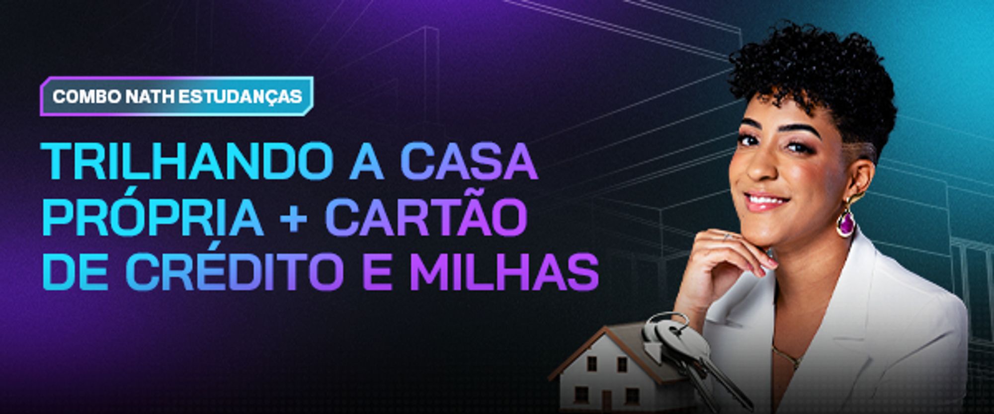 Banner promocional de Nath Finanças, destacando os temas "Trilhando a casa própria" e "Cartão de crédito e milhas". A imagem inclui Nath sorridente em um blazer branco, ícones de uma casa e chave, além de um cartão de crédito. O fundo é roxo com detalhes geométricos, simbolizando modernidade e planejamento financeiro.