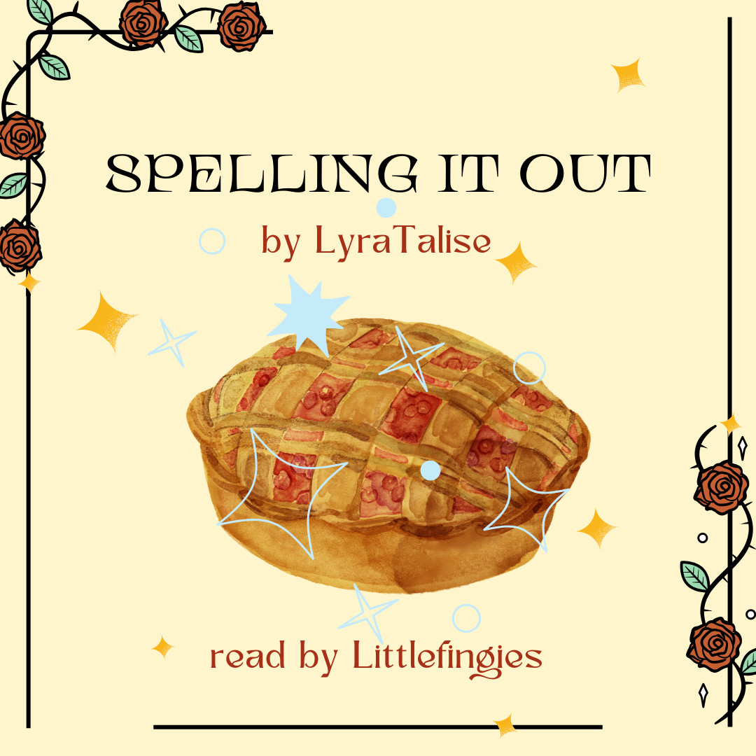 Cover image reads Spelling it Out by LyraTalise, read by Littlefingies. In the center is a strawberry pie with a lattice crust. There are some little sparkles over the pie. There's a border of illustrated red roses.