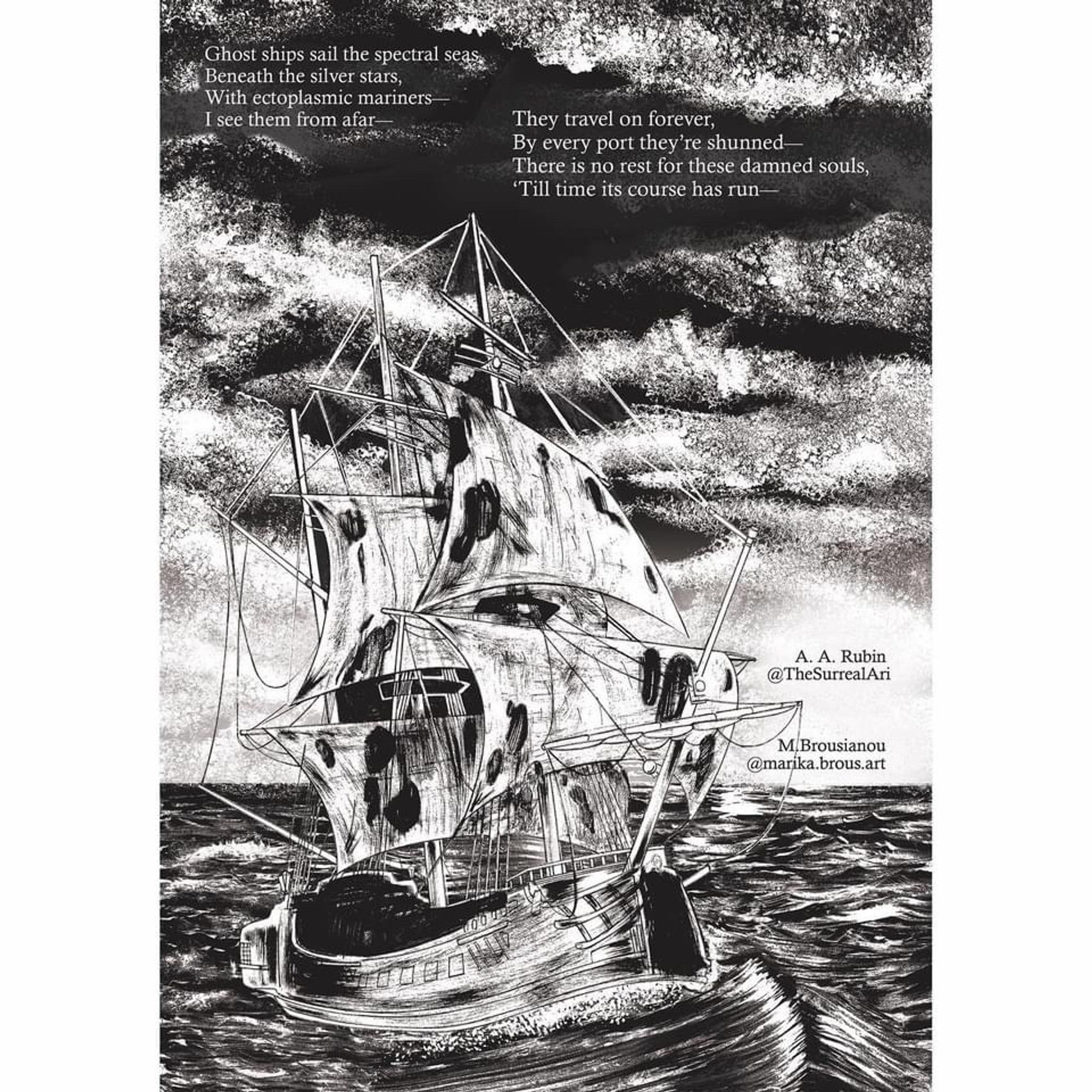 A ship on a turbulent ocean. Text:

Ghost ships sail the spectral seas
Beneath the silver stars
With ectoplasmic mariners
I see them from afar
They travel ever onward
By every port they’re shunned
There is no rest for these damned souls
‘Til its course is run