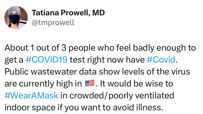 About 1 out of 3 people who feel badly enough to get a COVID test right now have Covid. Public wastewater data show levels of the virus are currently high in the US.  It would be wise to wear a mask in crowded/poor ventilated indoor space if you want to avoid illness.