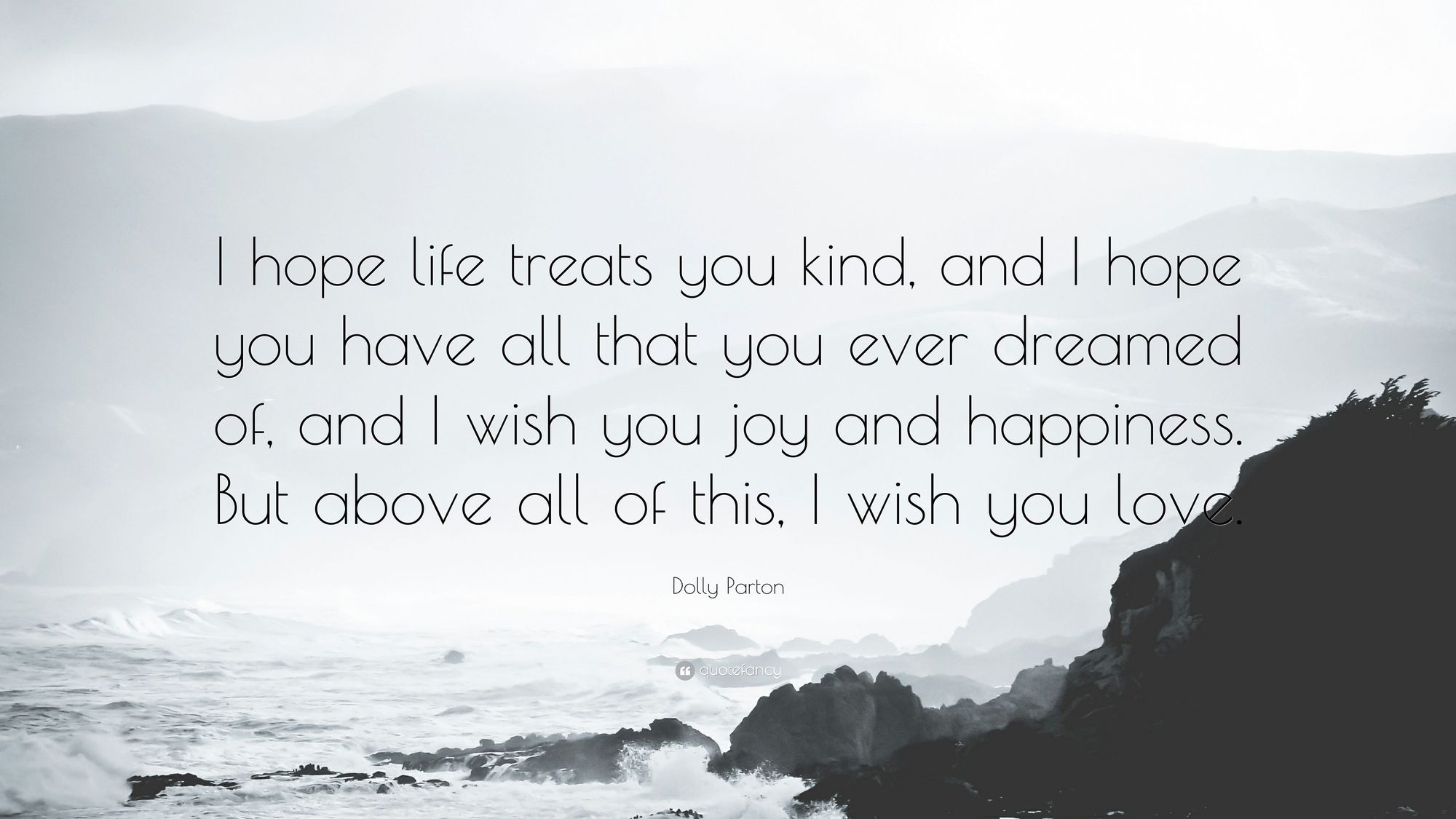 une image gris clair avec un paysage côtier de rochers et d'eau en fond en noir et blanc 
"I hope life threats you kind, and I home you have all you ever dreamed of. And I wish you joy, and happiness, but above all I wish you love"