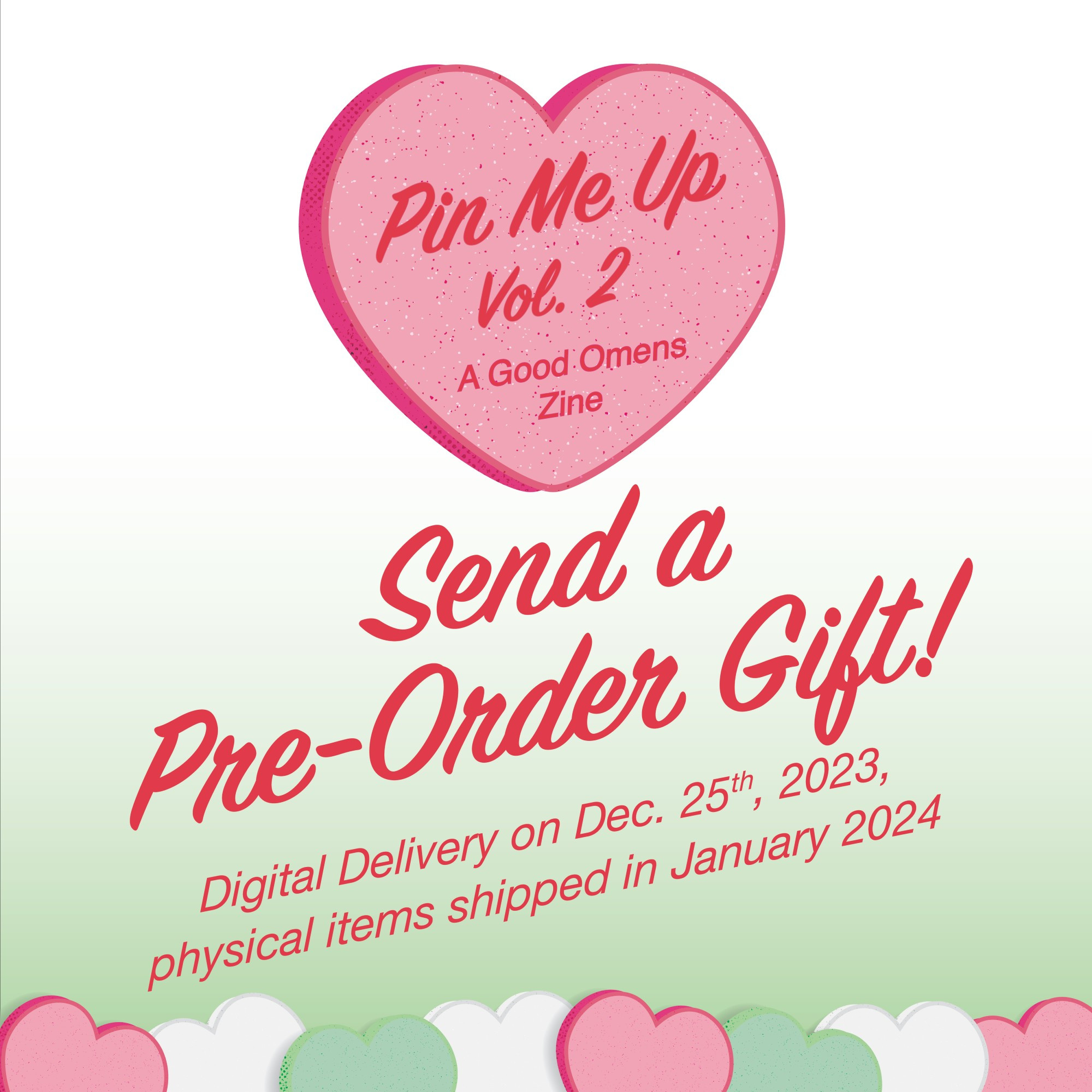 Green gradient background with pink candy heart. Words Pin Me Up vol. 2: A Good Omens Zine. Send a Pre-order gift! Digital delivery on December 25th, 2023. Physical items shipped in January 2024