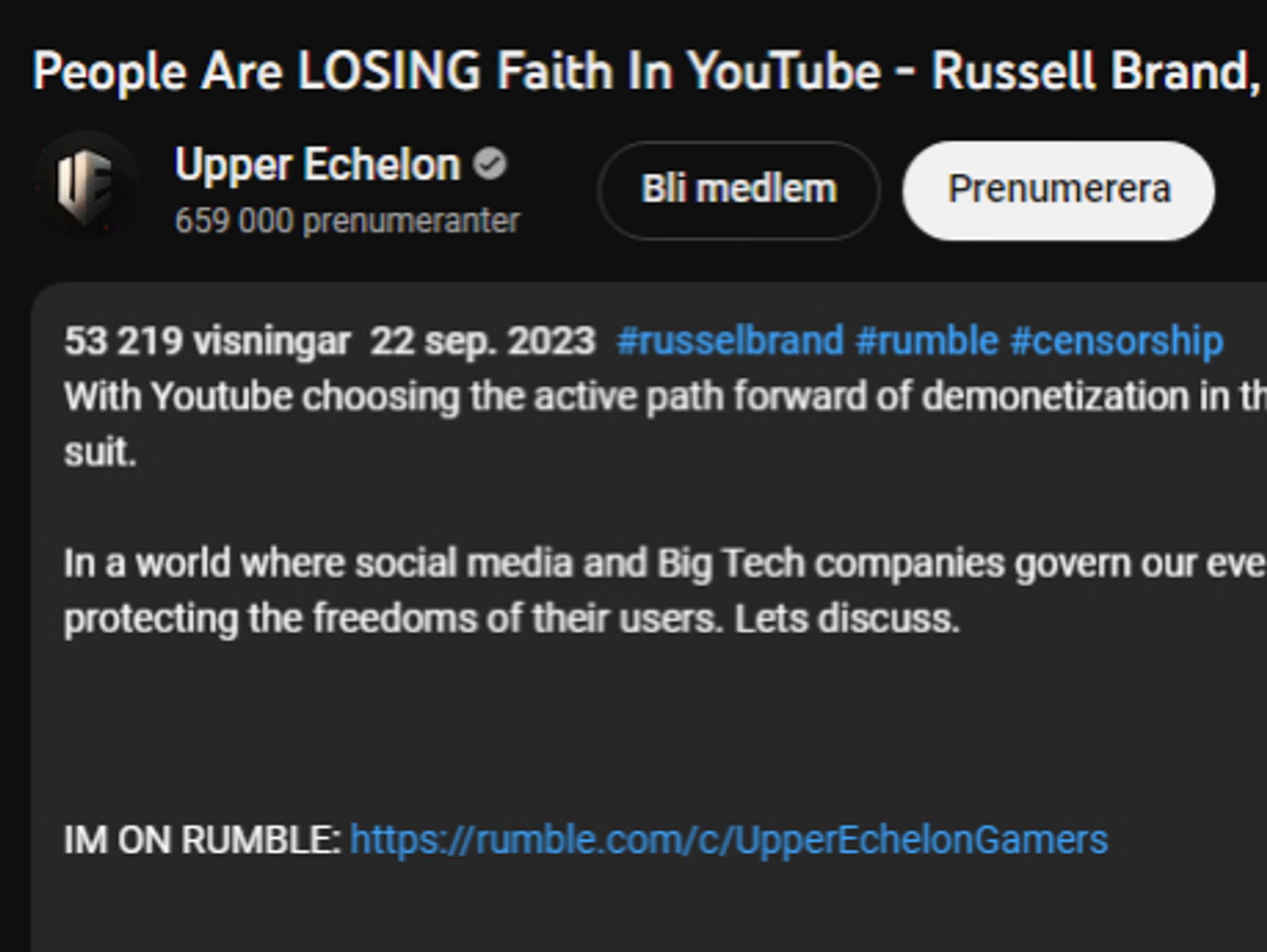 Title and description for a youtube video posted by Upper Echelon.
5904 likes, 53218 views, posted september 22 2023, hash-tagged with russelbrand, rumble, and censorhip.

Title - People Are LOSING Faith In Youtube - Russell Brand, Rumble and Censorship.

Description: With Youtube choosing the active path forward of demonetization in the wake of accusations against Russell Brand, Rumble has defied the pressure from UK governmental bodies, and refused to follow suit. 

In a world where social media and Big Tech companies govern our every online action, trust is waning that these companies will do anything other than preserve their own reputation when it comes to protecting the freedoms of their users. Lets discuss.



IM ON RUMBLE:
followed by his rumble link