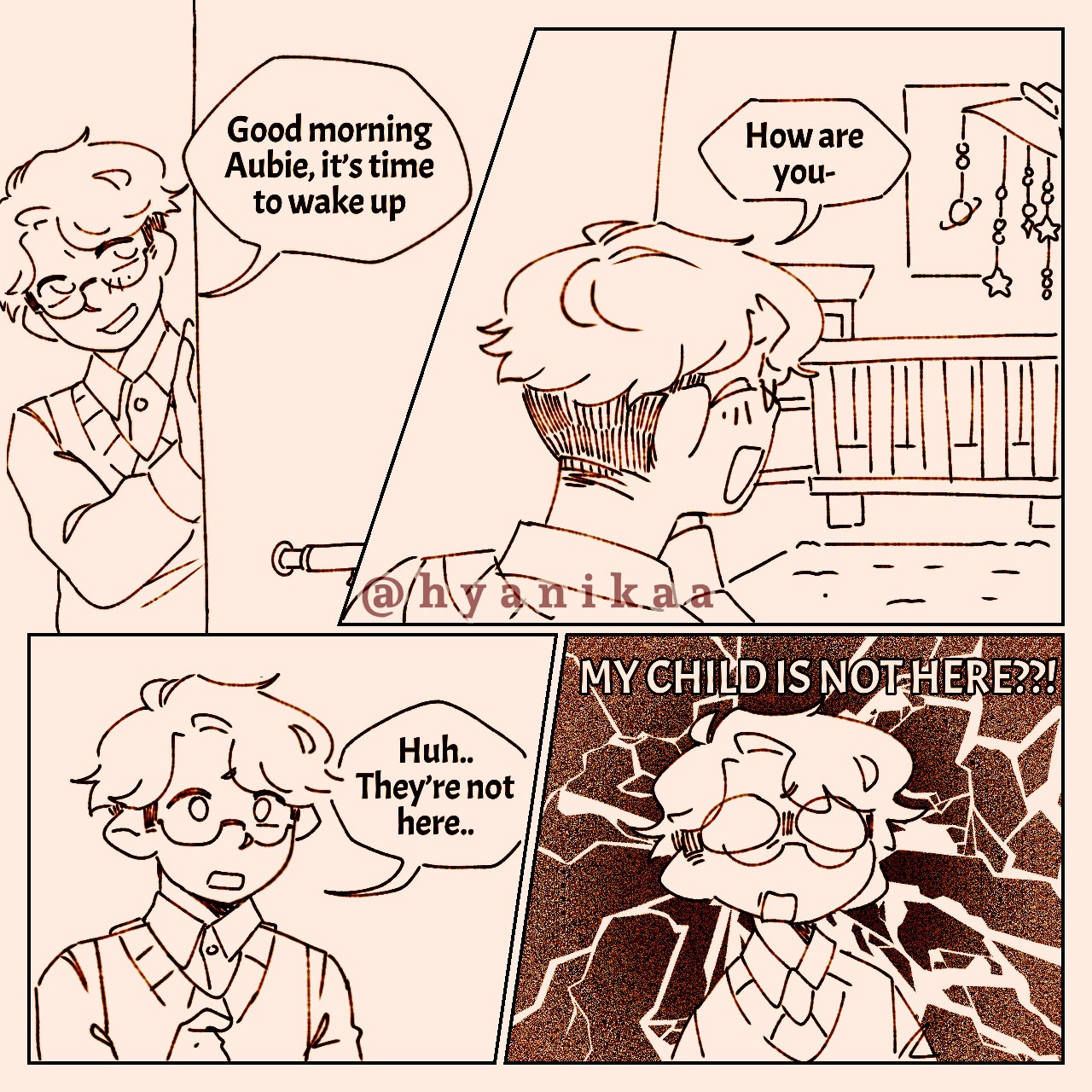 Gerald opens the door to his toddler’s room in the first panel with a gentle greeting of “Goodmorning Aubie, it’s the to wake up.”

This is followed by the next panel where his eyes are closed sleepily as he says “How are you?” Only to be met with an empty baby room.

“Huh, they’re not here..” Gerald says with concern, his mind not fully registering it yet..

“MY CHILD IS NOT HERE??!” His thought process finally kicked in with a dramatic glass shattering background for effect.