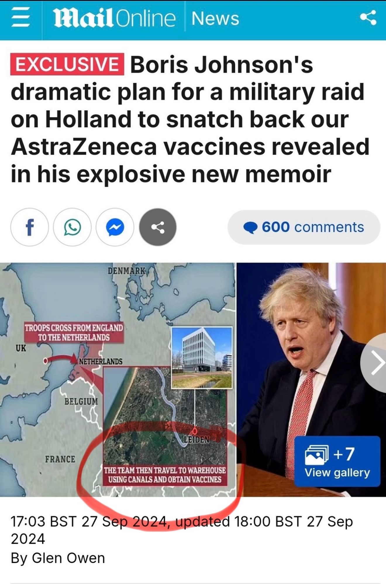 Ill
MailOnline News
EXCLUSIVE Boris Johnson's dramatic plan for a military raid on Holland to snatch back our AstraZeneca vaccines revealed in his explosive new memoir

DENMARK/
UK
TROOPS CROSS FROM ENGLAND
TO THE NETHERLANDS
NETHERLANDS
BELGIUM
FRANCE
LEIDEN
THE TEAM THEN TRAVEL TO WAREHOUSE USING CANALS AND OBTAIN VACCINES

By Glen Owen