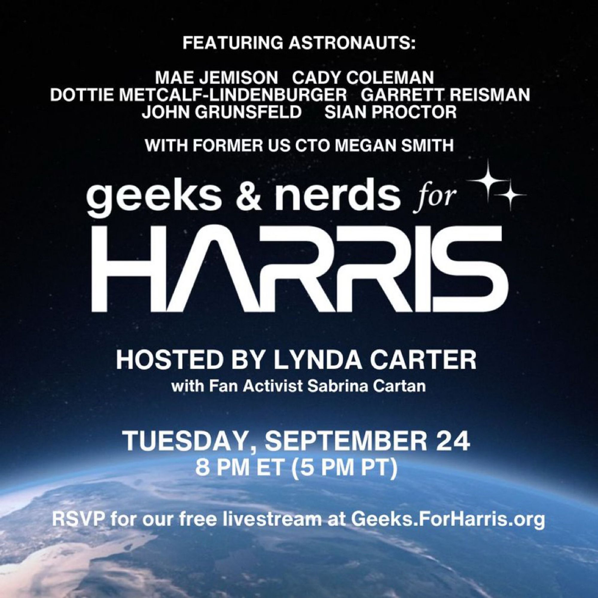 A poster for the Geeks & Nerds for Harris event. Text:

FEATURING ASTRONAUTS:
MAE JEMISON, CADY COLEMAN, DOTTIE METCALF-LINDENBURGER, GARRETT REISMAN, JOHN GRUNSFELD, SIAN PROCTOR.
WITH FORMER US CTO MEGAN SMITH.
geeks & nerds for HARRIS.
HOSTED BY LYNDA CARTER
with Fan Activist Sabrina Cartan
TUESDAY, SEPTEMBER 24,
8 PM ET (5 PM PT).
RSVP for our free livestream at Geeks.ForHarris.org